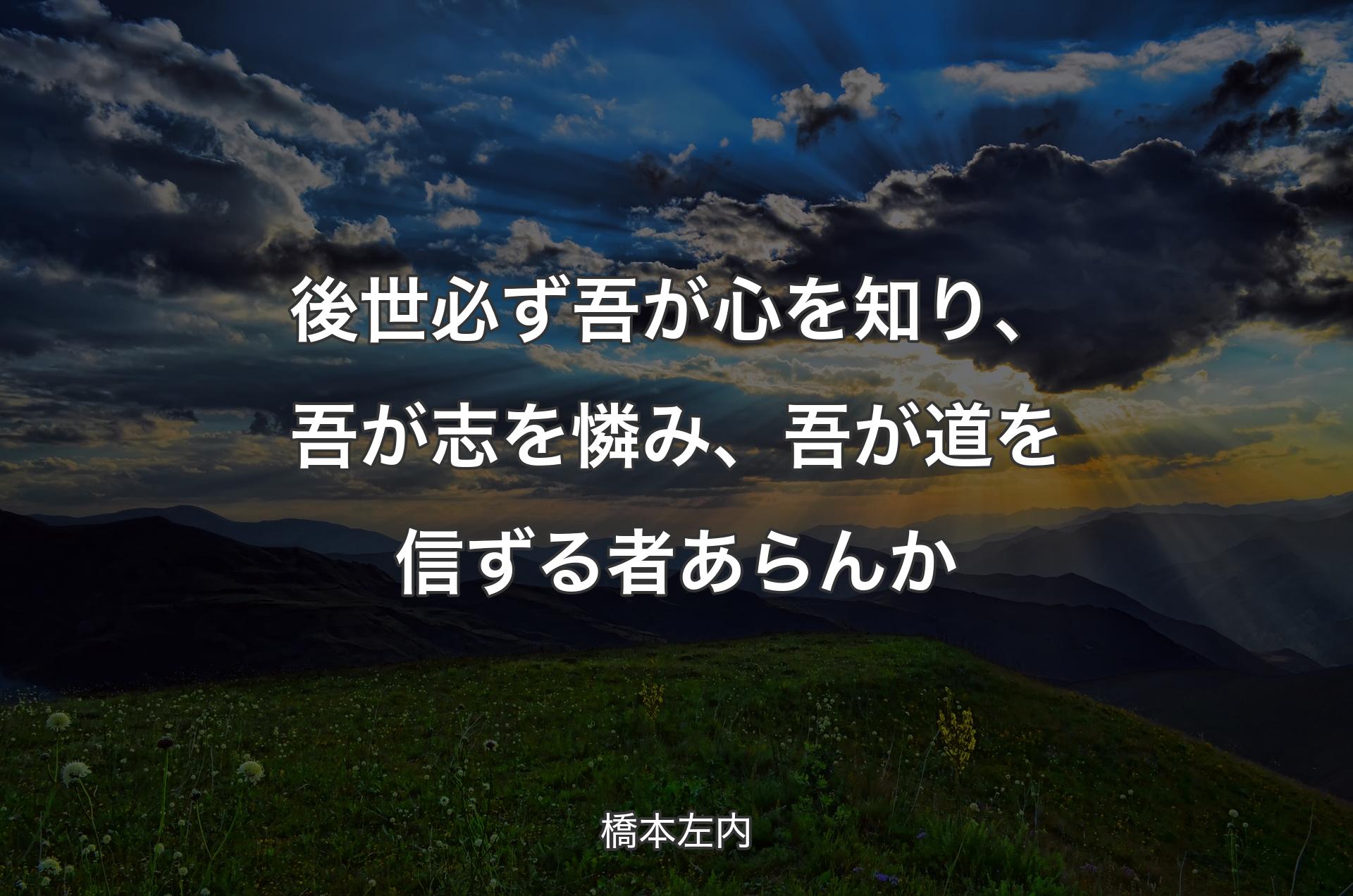 後世必ず吾が心を知り、吾が志を憐み、吾が道を信ずる者あらんか - 橋本左内