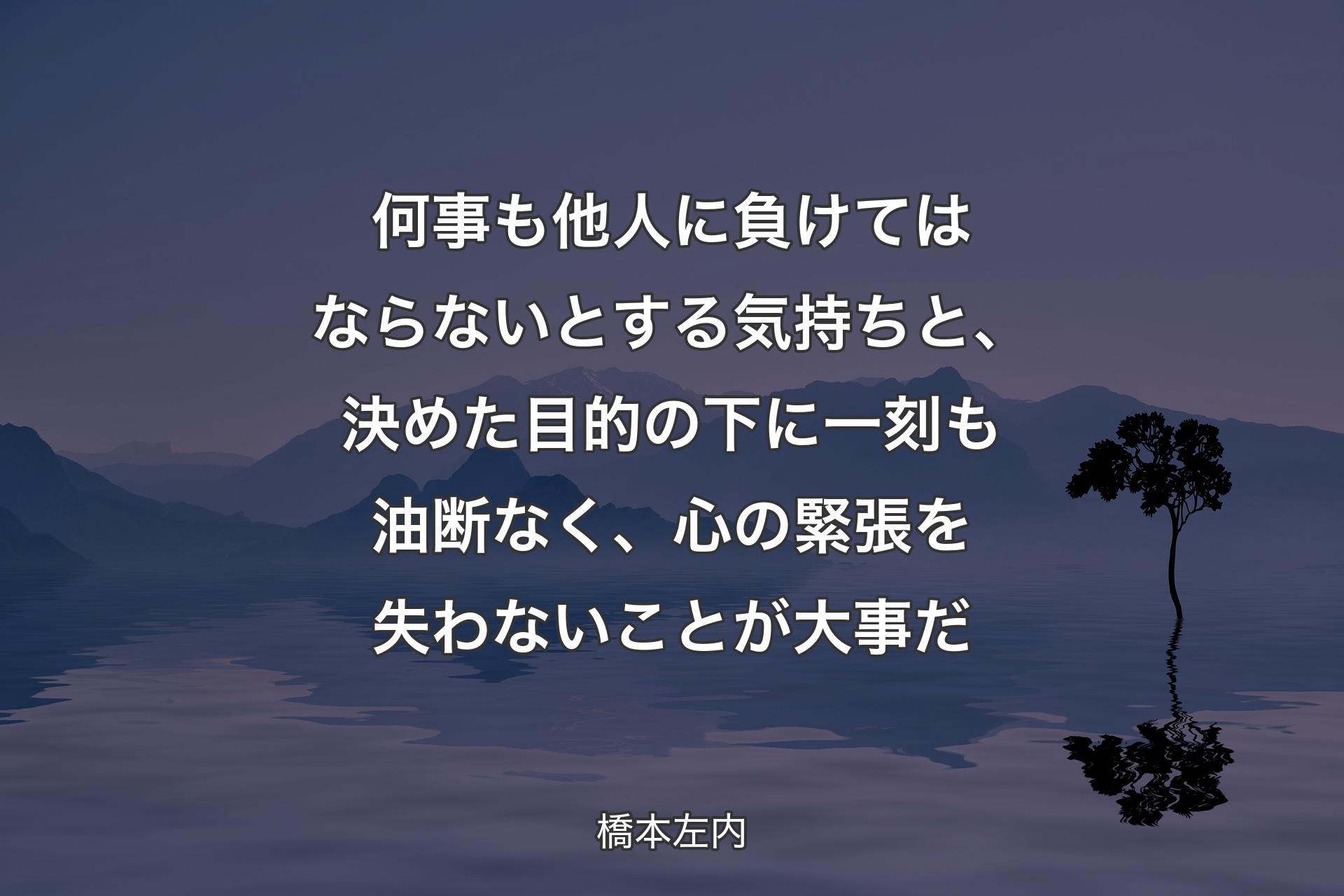 【背景4】何事も他人に負けてはならないとする気持ちと、決めた目的の下に一刻も油断なく、心の緊張を失わないことが大事だ - 橋本左内