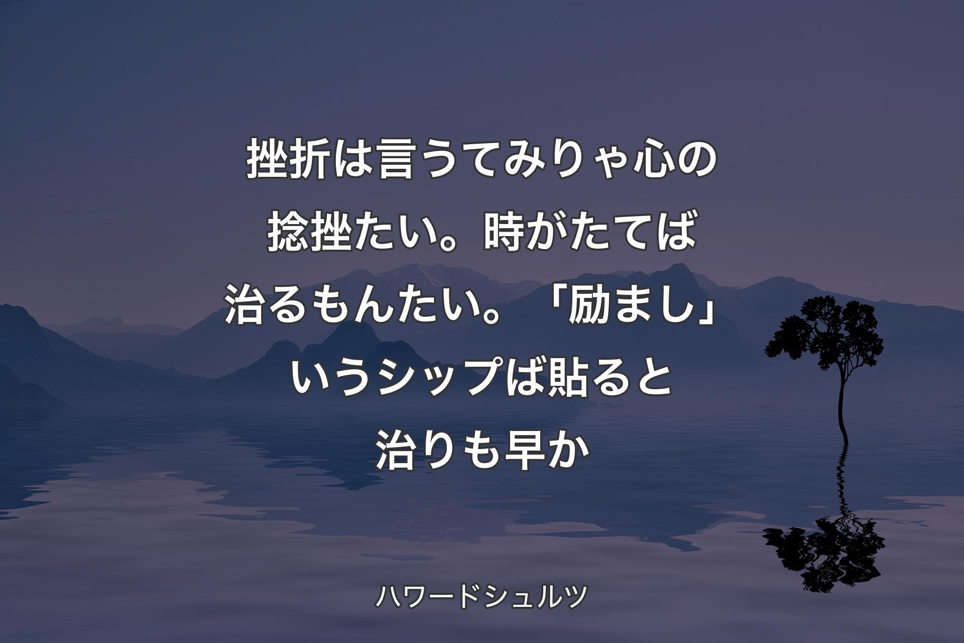 【背景4】挫折は言うてみりゃ心の捻挫たい。時がたてば治るもんたい。「励まし」いうシップば貼ると治りも早か - ハワードシュルツ