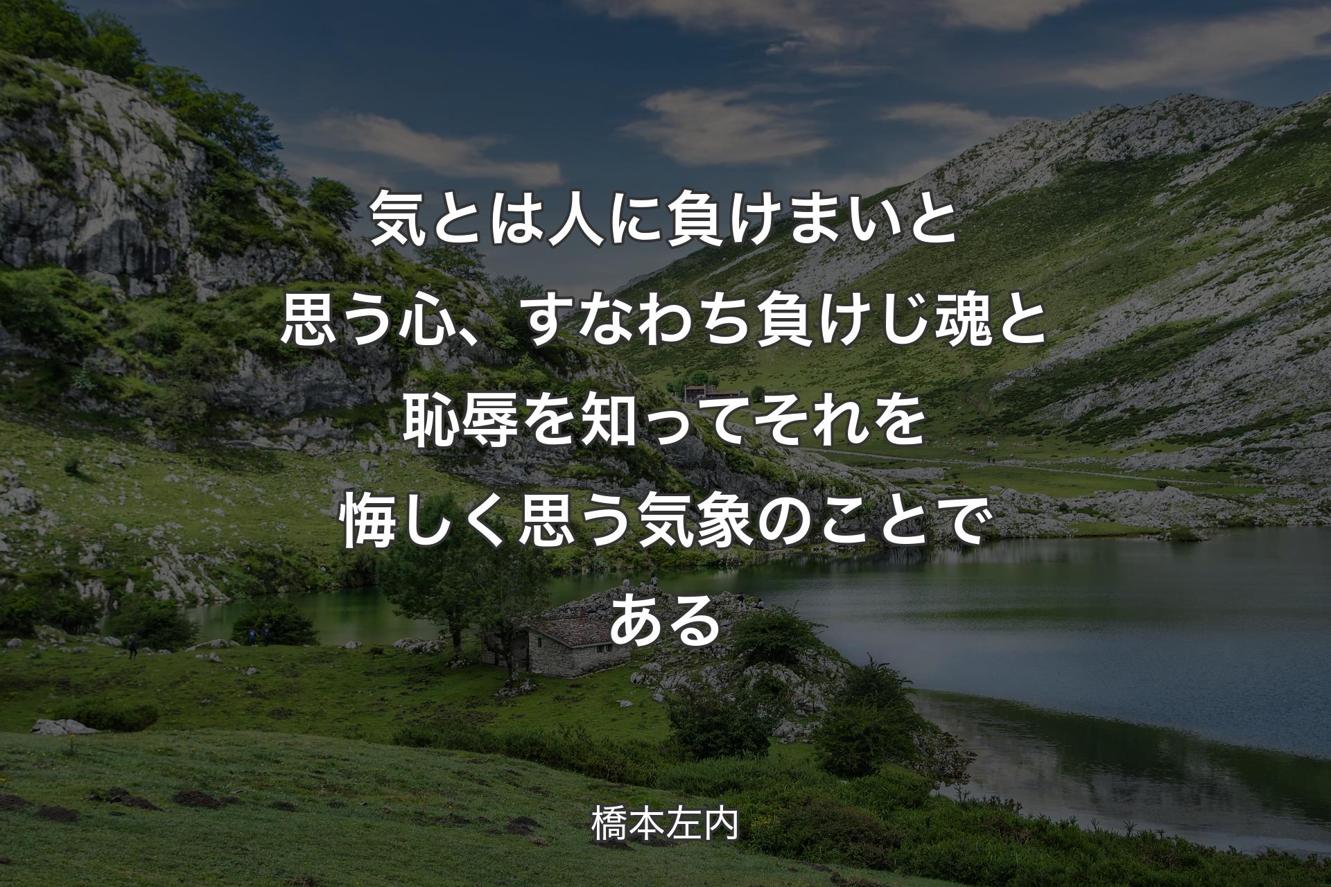 気とは人に負けまいと思う心、すなわち負けじ魂と恥辱を知ってそれを悔しく思う気象のことである - 橋本左内