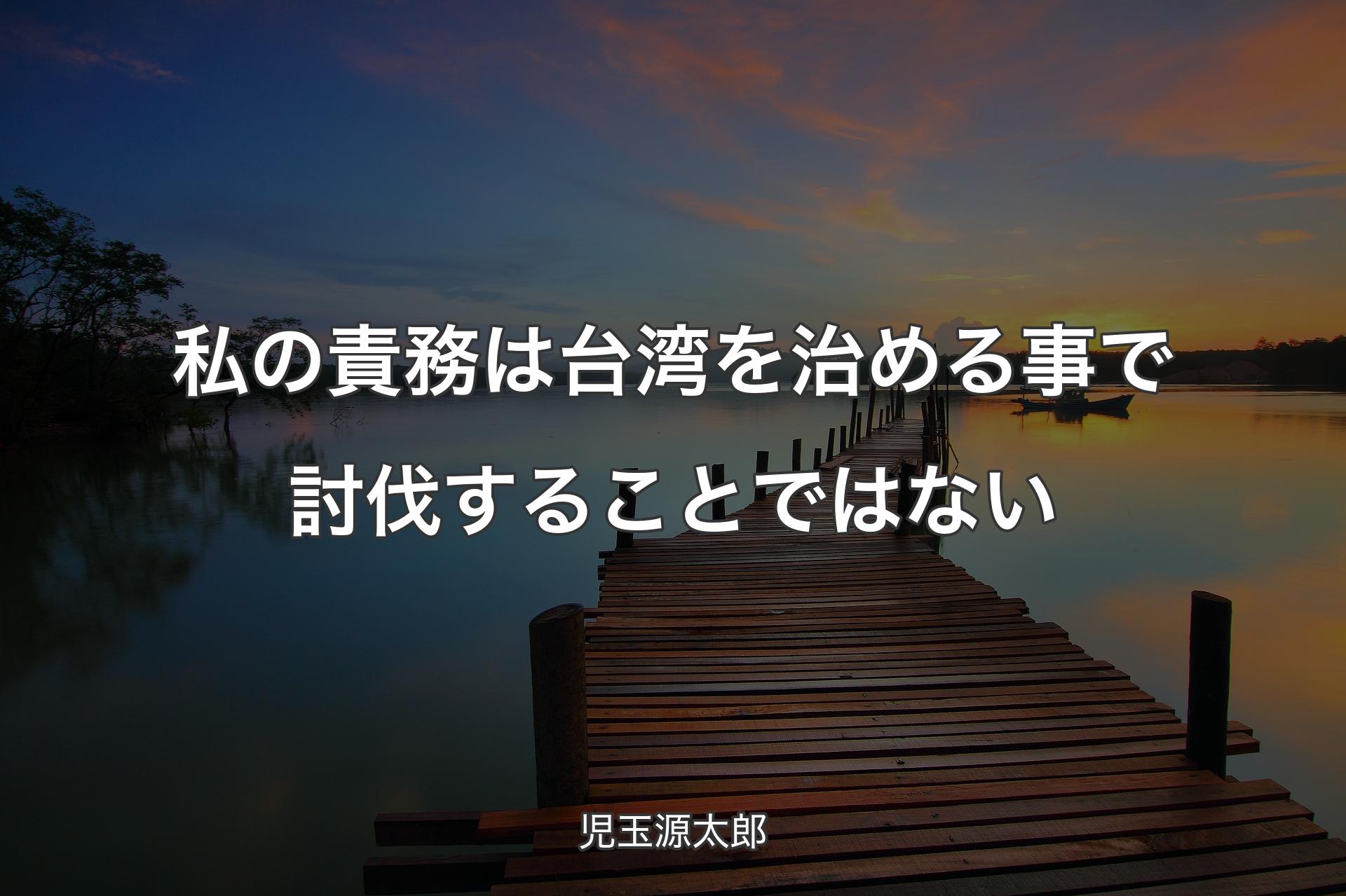 私の責務は台湾を治める事で討伐することではない - 児玉源太郎