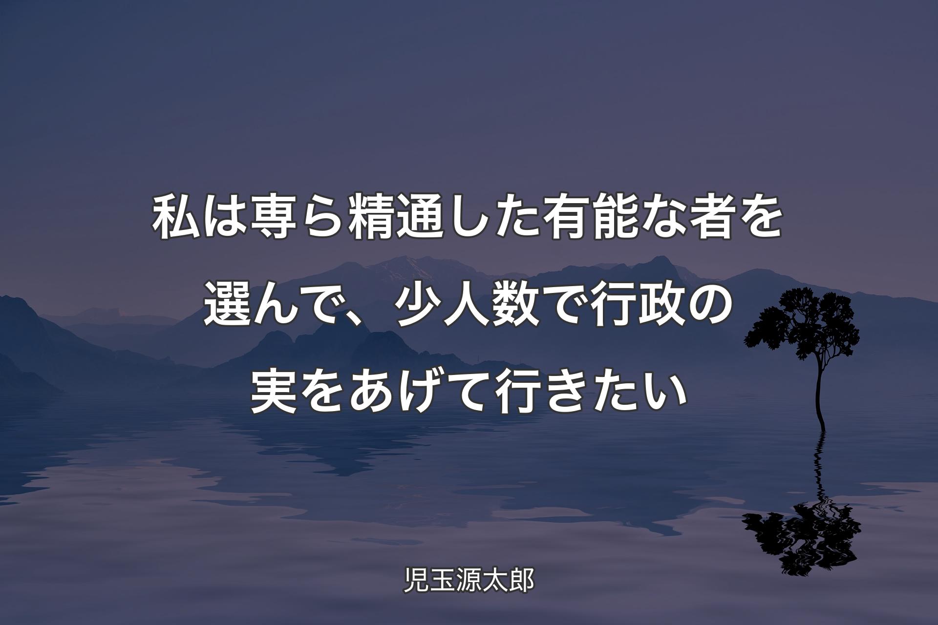 【背景4】私は専ら精通した有能な者を選んで、少人数で行政の実をあげて行きたい - 児玉源太郎