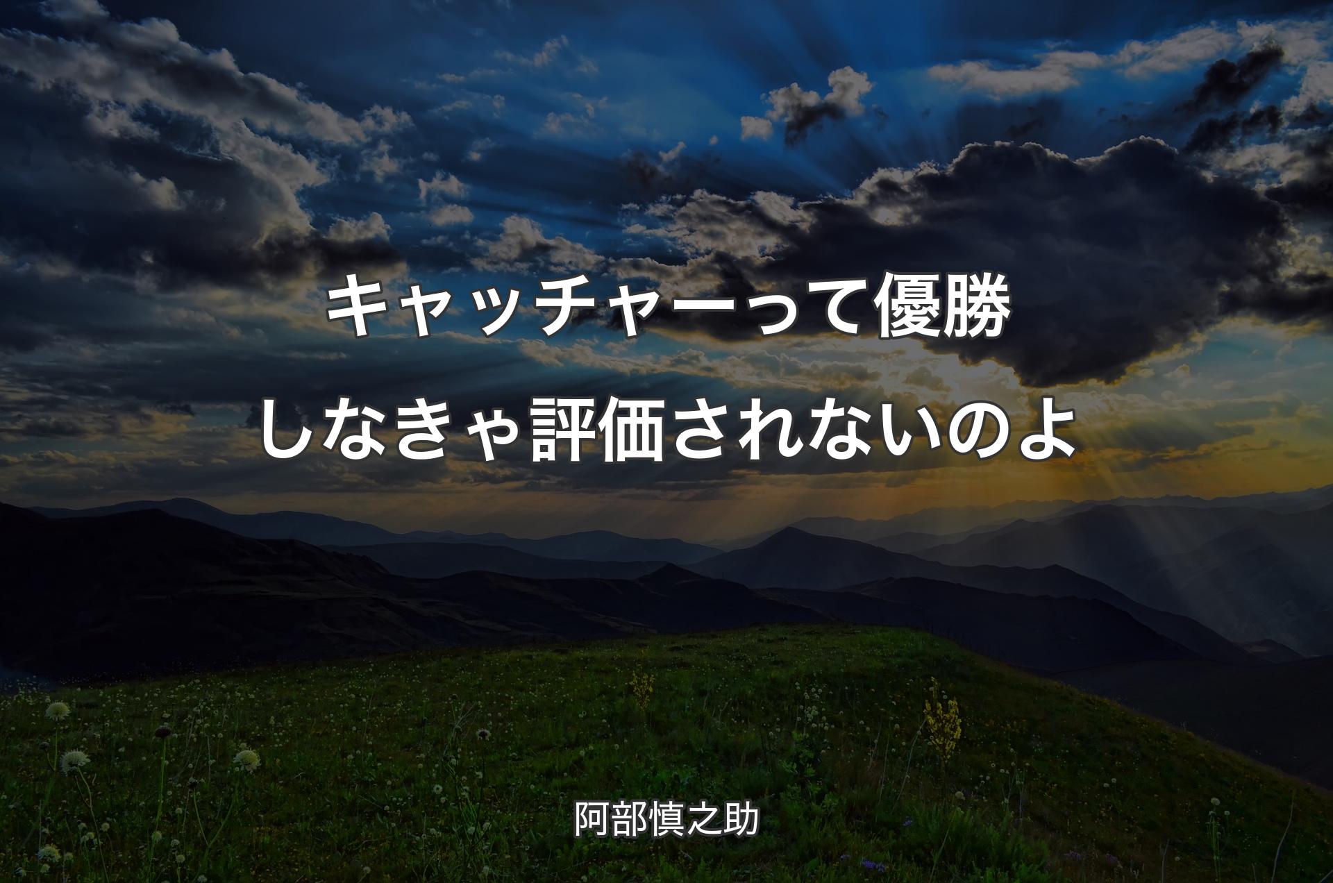 キャッチャーって優勝しなきゃ評価されないのよ - 阿部慎之助