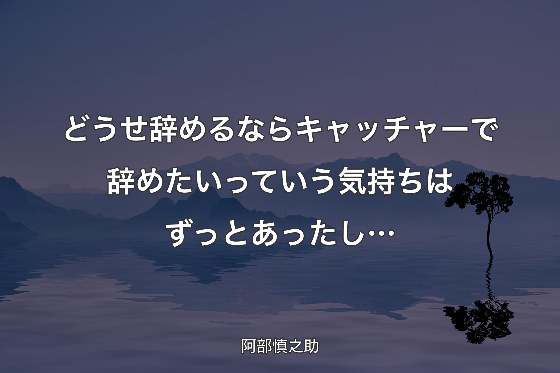 どうせ辞めるならキャッチャーで辞めたいっていう気持ちはずっとあったし… - 阿部慎之助