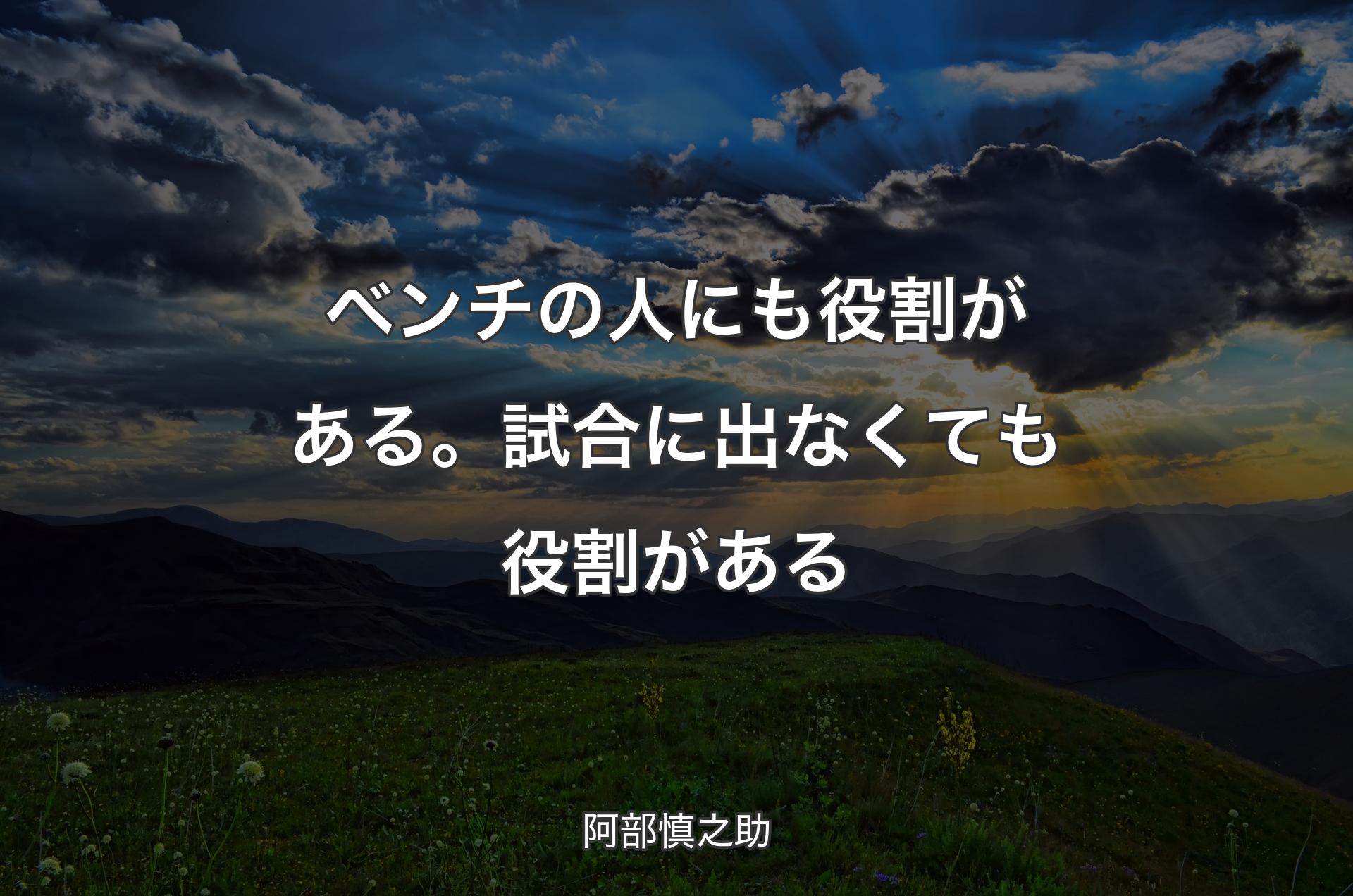 ベンチの人にも役割がある。試合に出なくても役割がある - 阿部慎之助