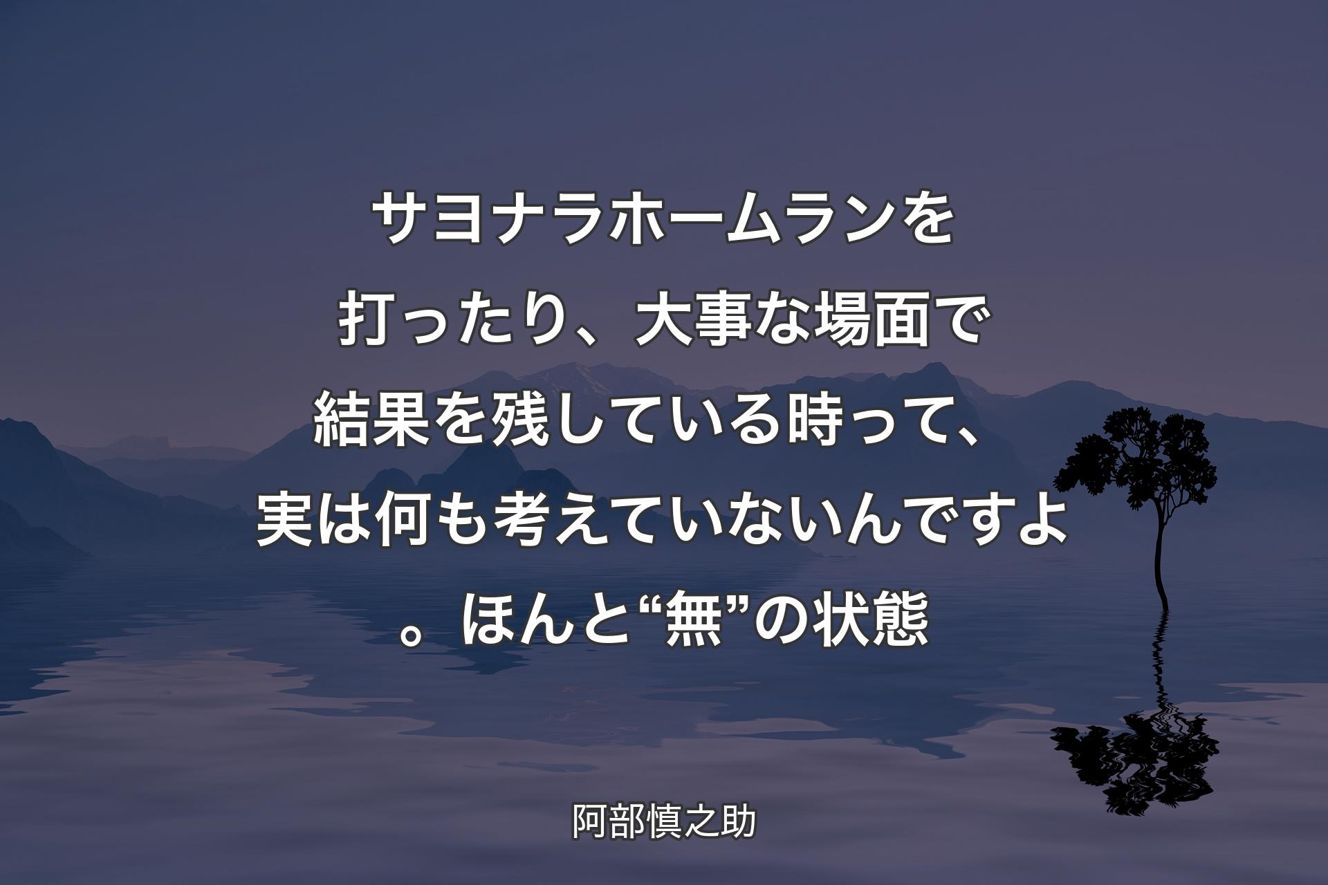 【背景4】サヨナラホームランを打ったり、大事な場面で結果を残している時って、実は何も考えていないんですよ。ほんと“無”の状態 - 阿部慎之助