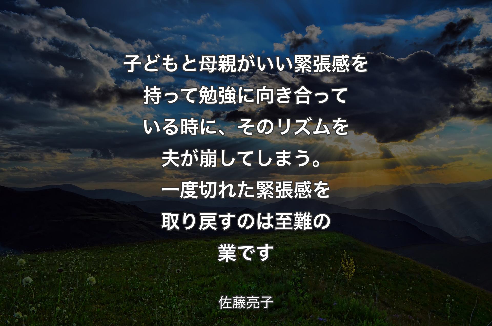 子どもと母親がいい緊張感を持って勉強に向き合っている時に、そのリズムを夫が崩してしまう。一度切れた緊張感を取り戻すのは至難の業です - 佐藤亮子