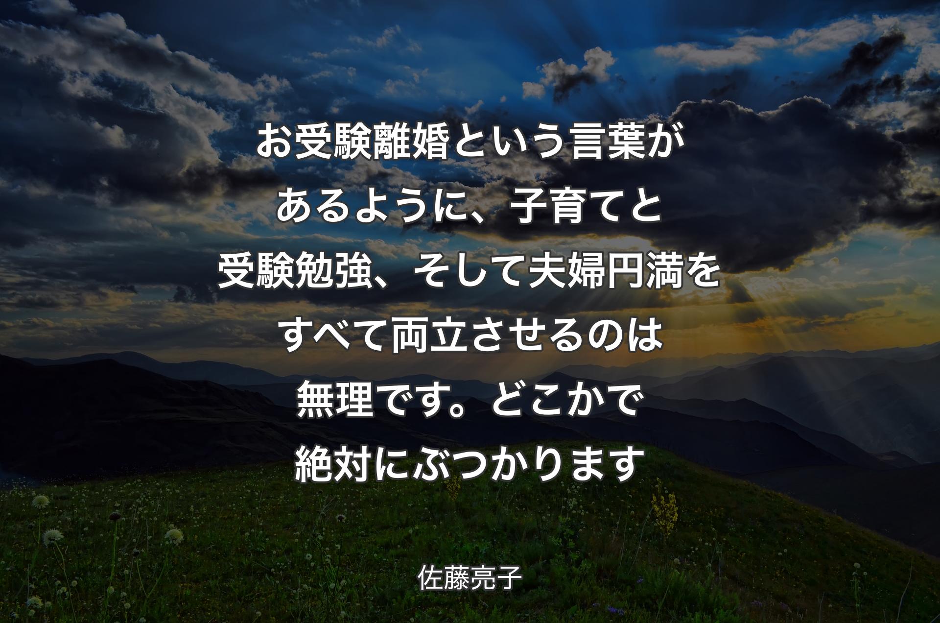 お受験離婚という言葉があるように、子育てと受験勉強、そして夫婦円満をすべて両立させるのは無理です。どこかで絶対にぶつかります - 佐藤亮子