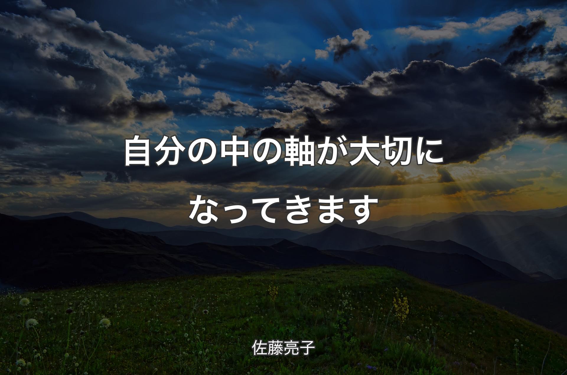 自分の中の軸が大切になってきます - 佐藤亮子