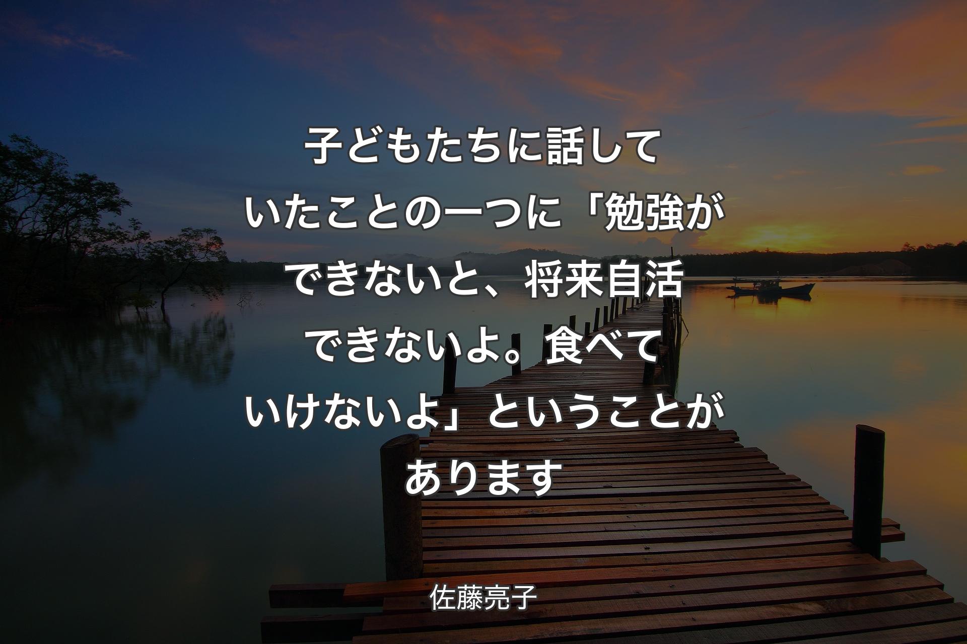 子どもたちに話していたことの一つに「勉強ができないと、将来自活できないよ。食べていけないよ」ということがあります - 佐藤亮子