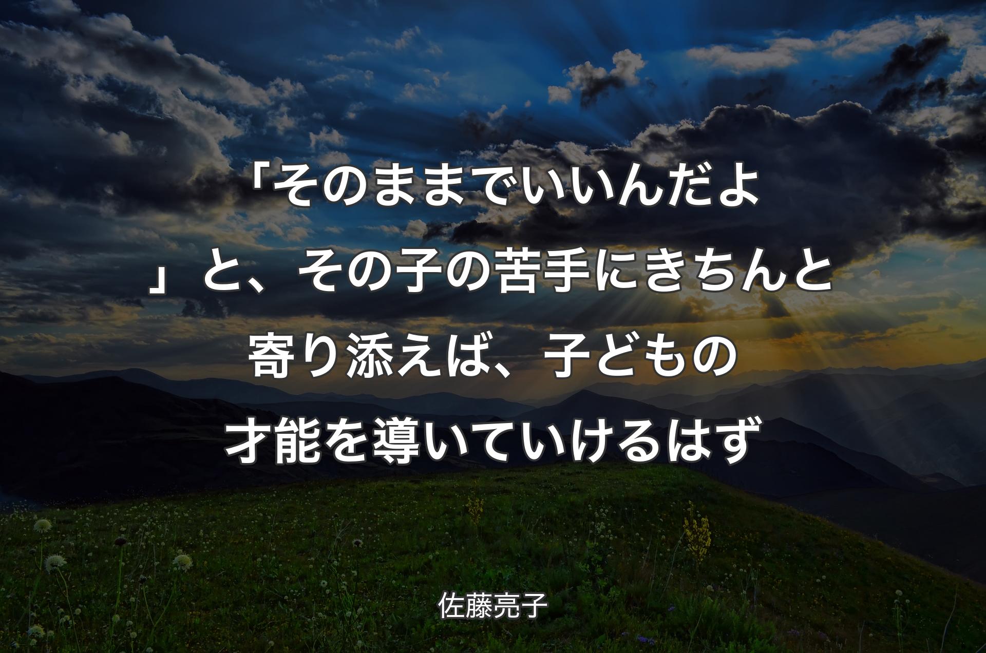 「そのままでいいんだよ」と、その子の苦手にきちんと寄り添えば、子どもの才能を導いていけるはず - 佐藤亮子