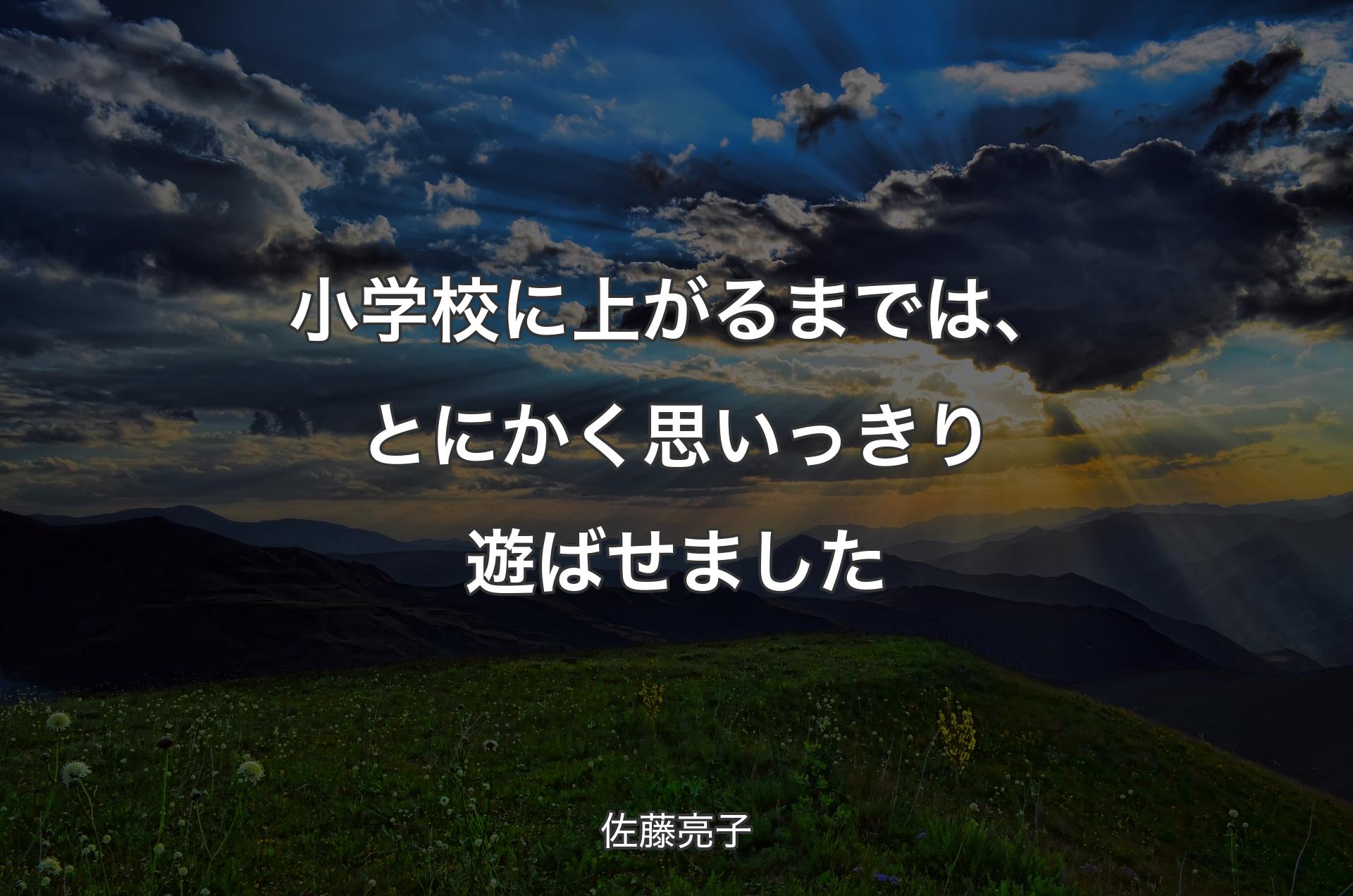 小学校に上がるまでは、とにかく思いっきり遊ばせました - 佐藤亮子