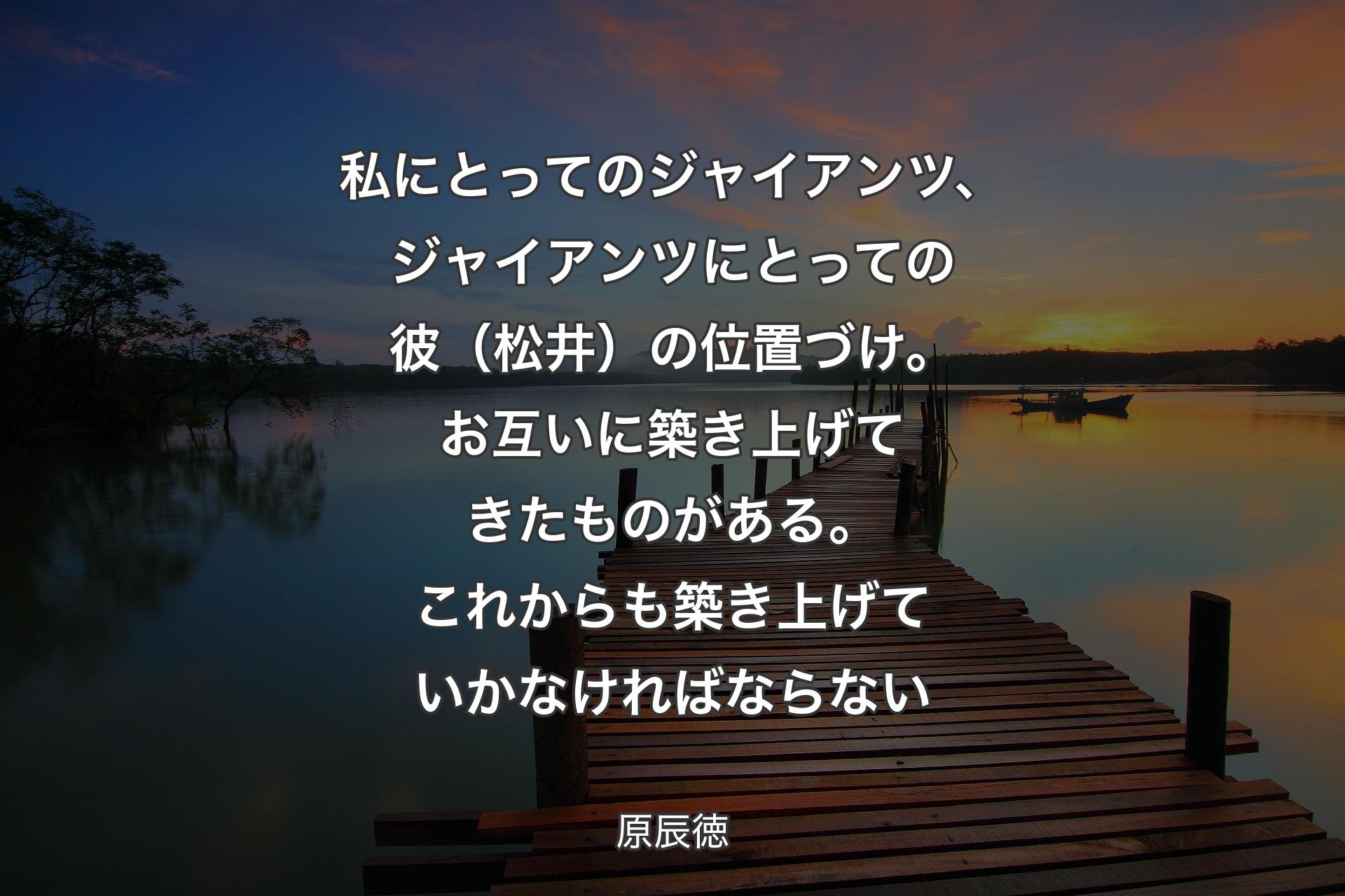 【背景3】私にとってのジャイアンツ、ジャイアンツにとっての彼（松井）の位置づけ。お互いに築き上げてきたものがある。これからも築き上げていかなければならない - 原辰徳