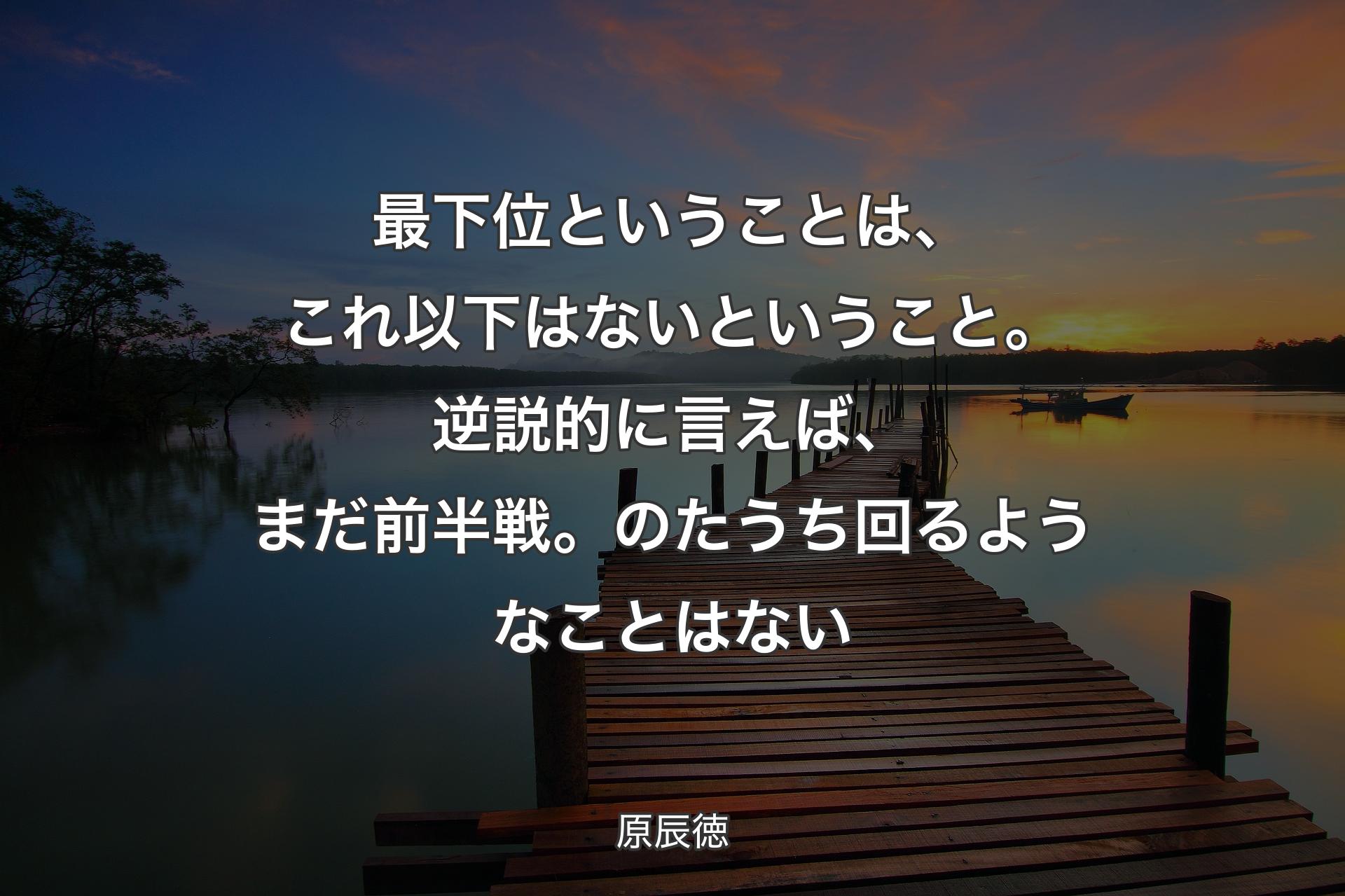 【背景3】最下位ということは、これ以下はないということ。逆説的に言えば、まだ前半戦。のたうち回るようなことはない - 原辰徳