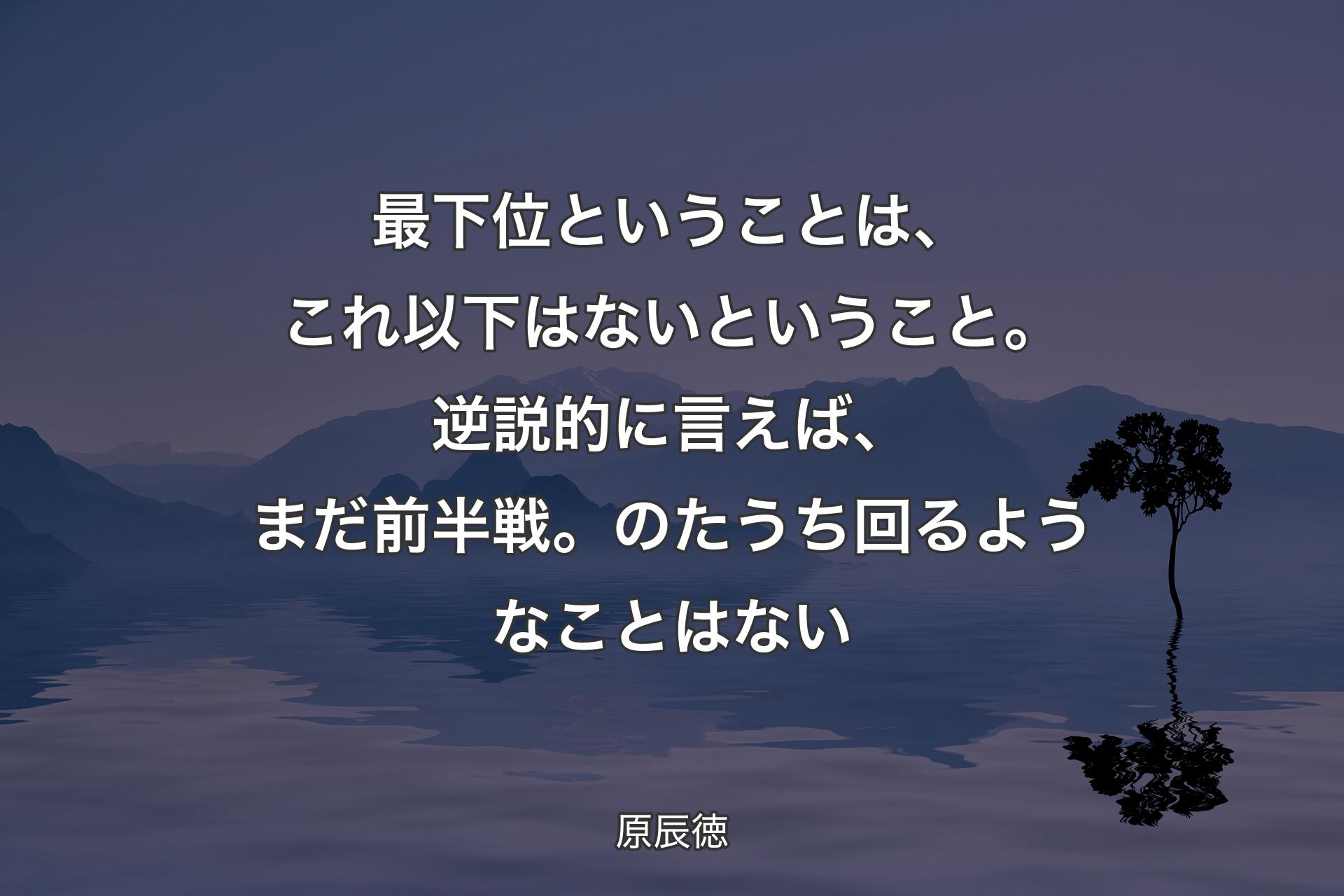 最下位ということは、これ以下はないということ。逆説的に言えば、まだ前半戦。のたうち回るようなことはない - 原辰徳