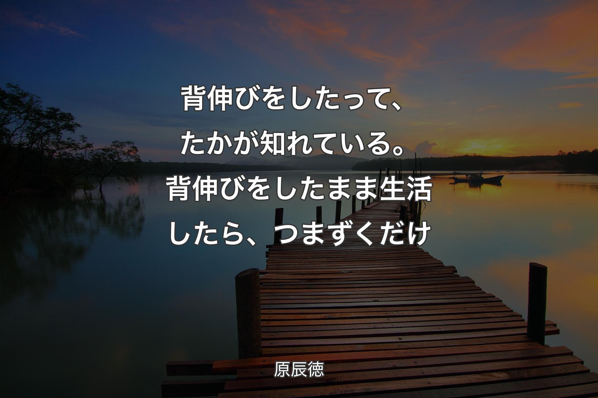 背伸びをしたって、たかが知れている。背伸びをしたまま生活したら、つまずくだけ - 原辰徳