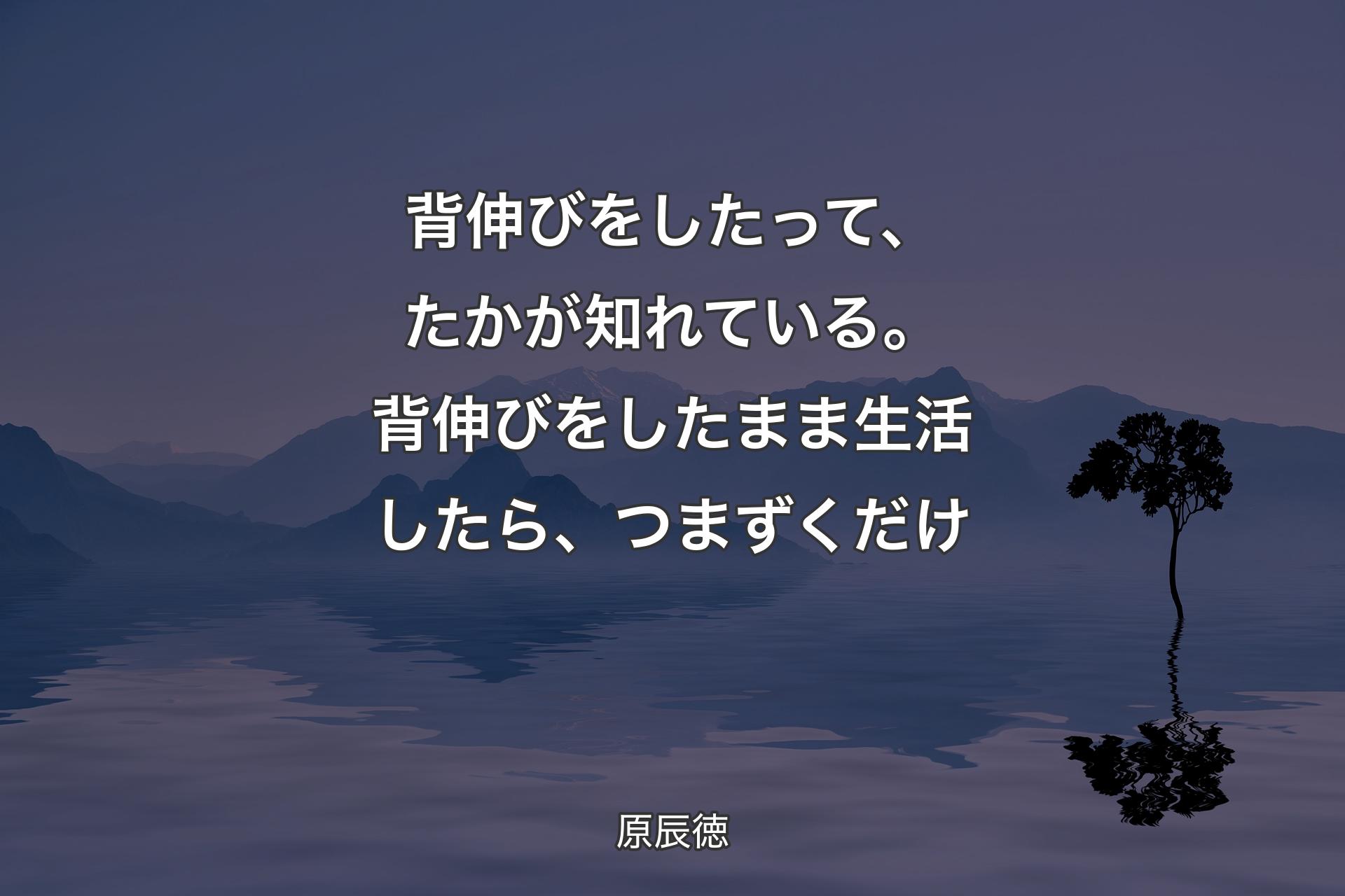 背伸びをしたって、たかが知れている。背伸びをしたまま生活したら、つまずくだけ - 原辰徳