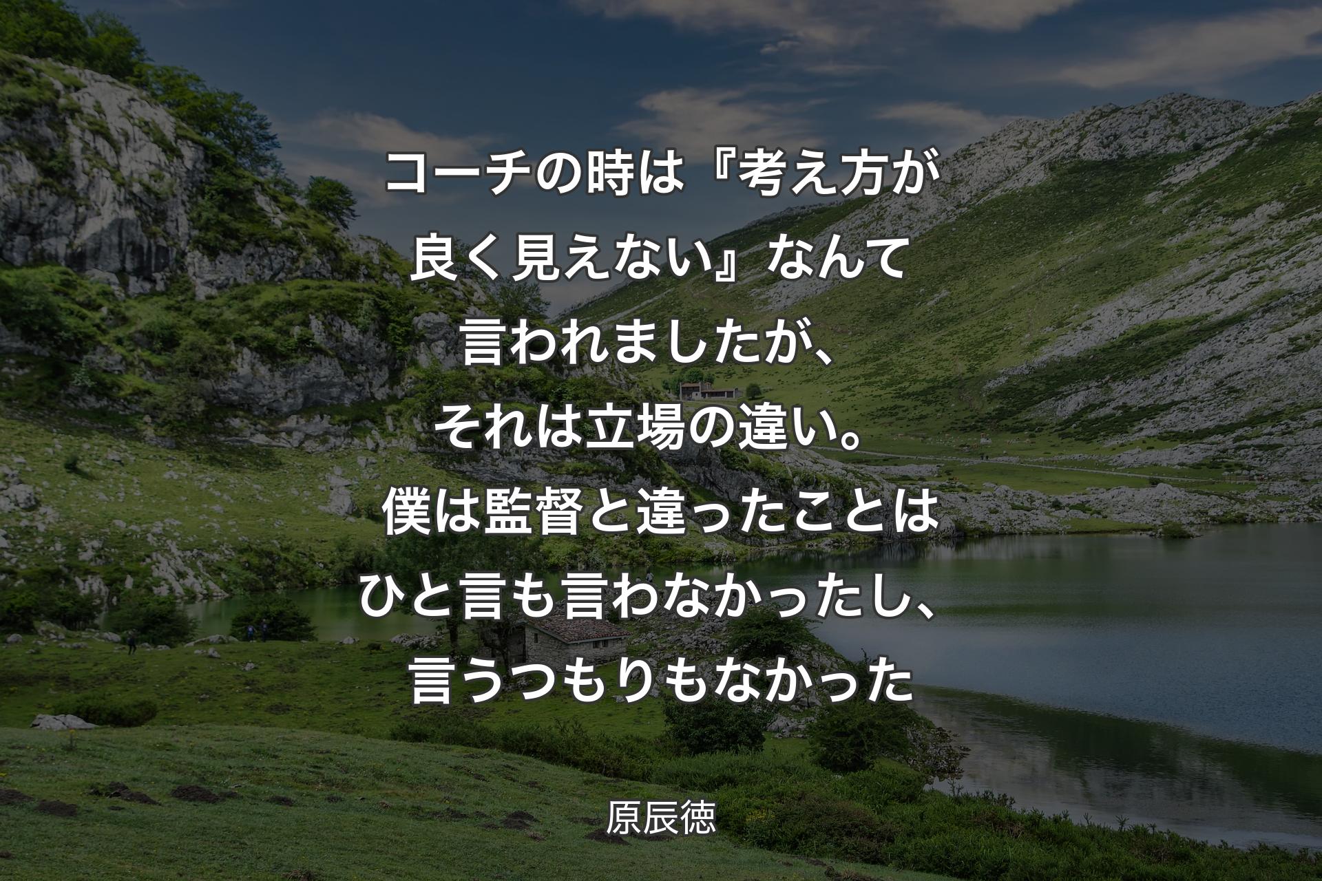 【背景1】コーチの時は『考え方が良く見えない』なんて言われましたが、それは立場の違い。僕は監督と違ったことはひと言も言わなかったし、言うつもりもなかった - 原辰徳