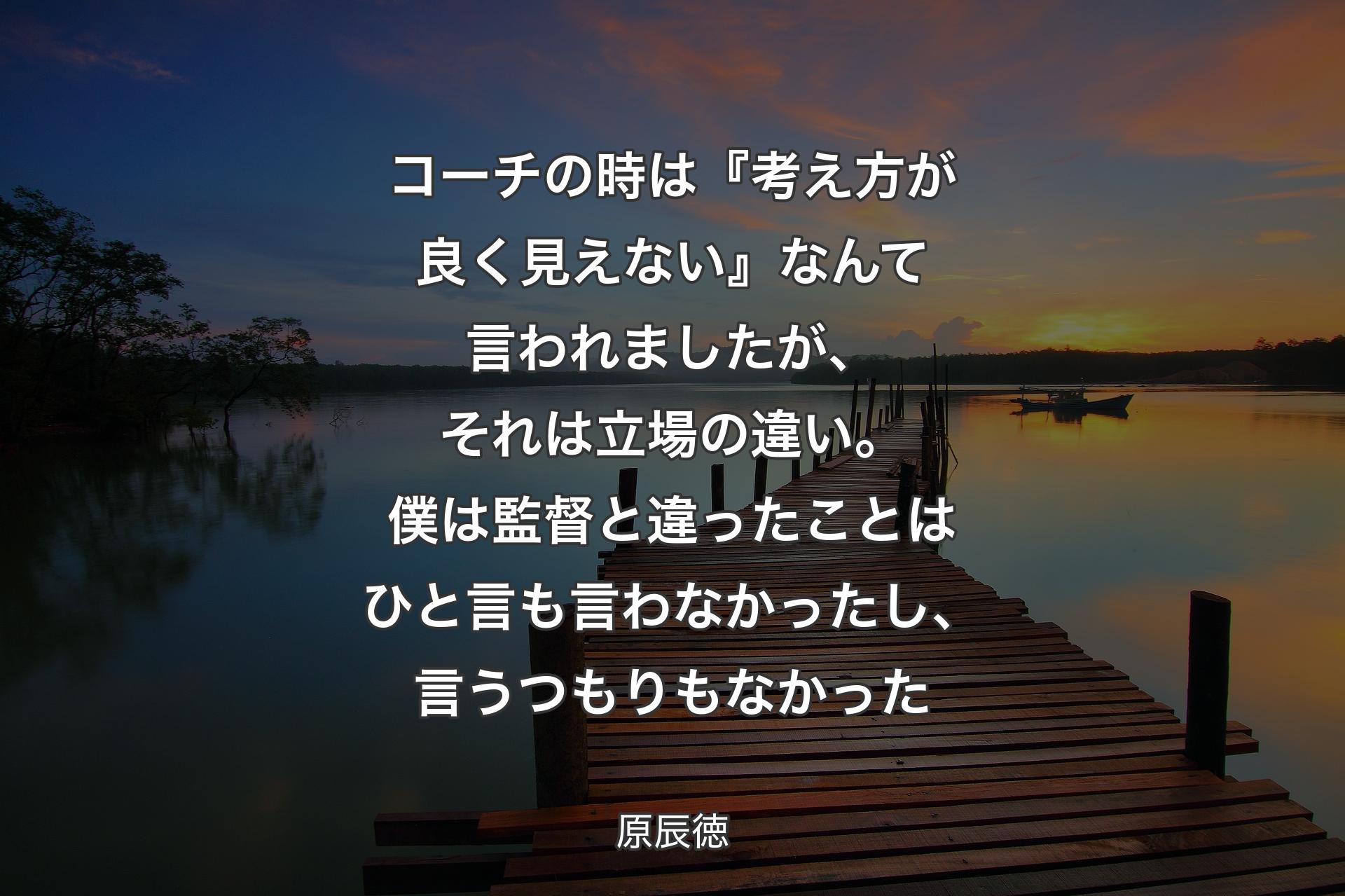 【背景3】コーチの時は『考え方が良く見えない』なんて言われましたが、それは立場の違い。僕は監督と違ったことはひと言も言わなかったし、言うつもりもなかった - 原辰徳