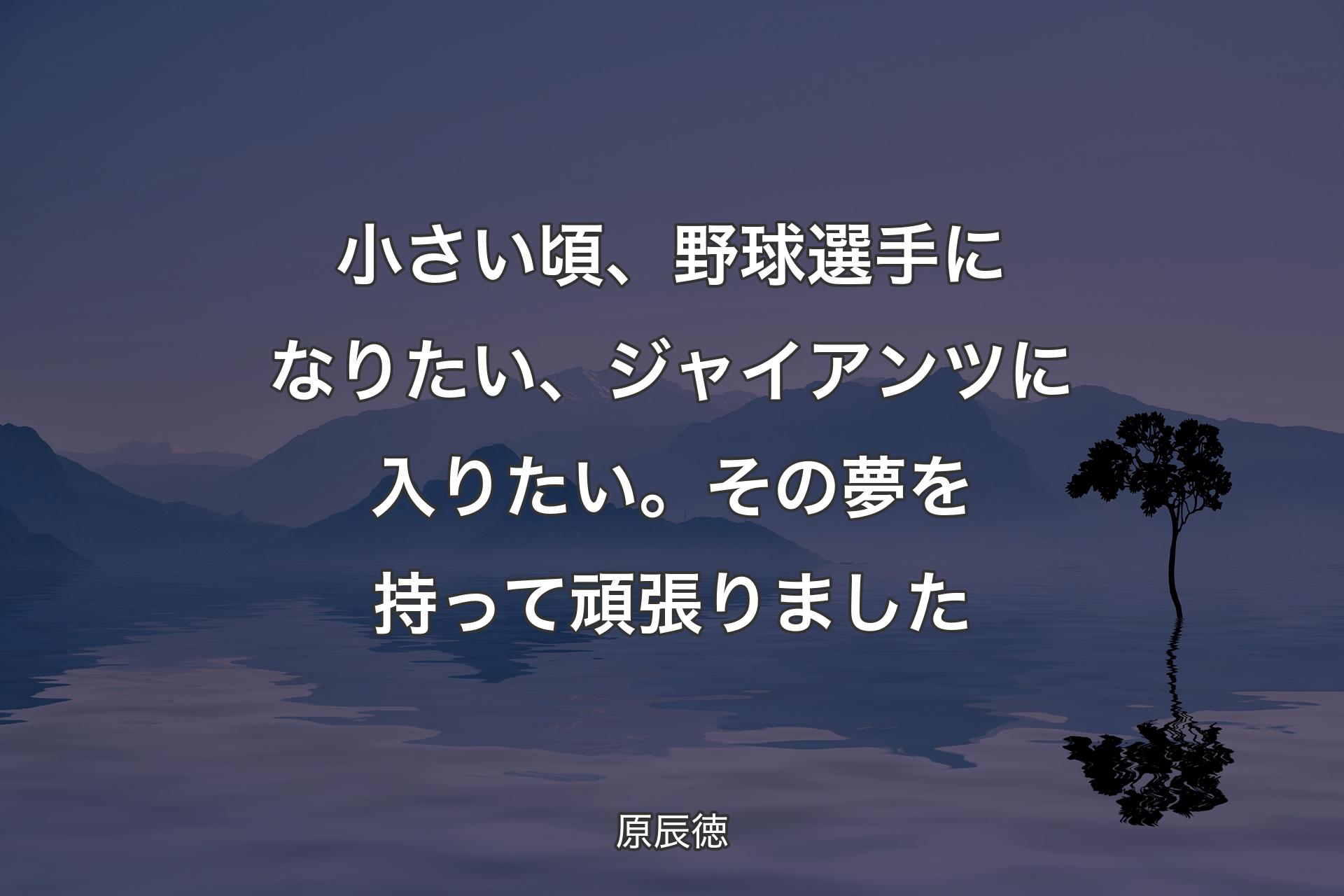 【背景4】小さい頃、野球選手になりたい、ジャイアンツに入りたい。その夢を持って頑張りました - 原辰徳