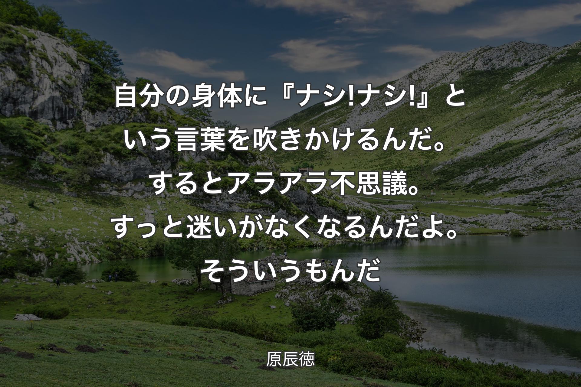 【背景1】自分の身体に『ナシ!ナシ!』という言葉を吹きかけるんだ。するとアラアラ不思議。すっと迷いがなくなるんだよ。そういうもんだ - 原辰徳