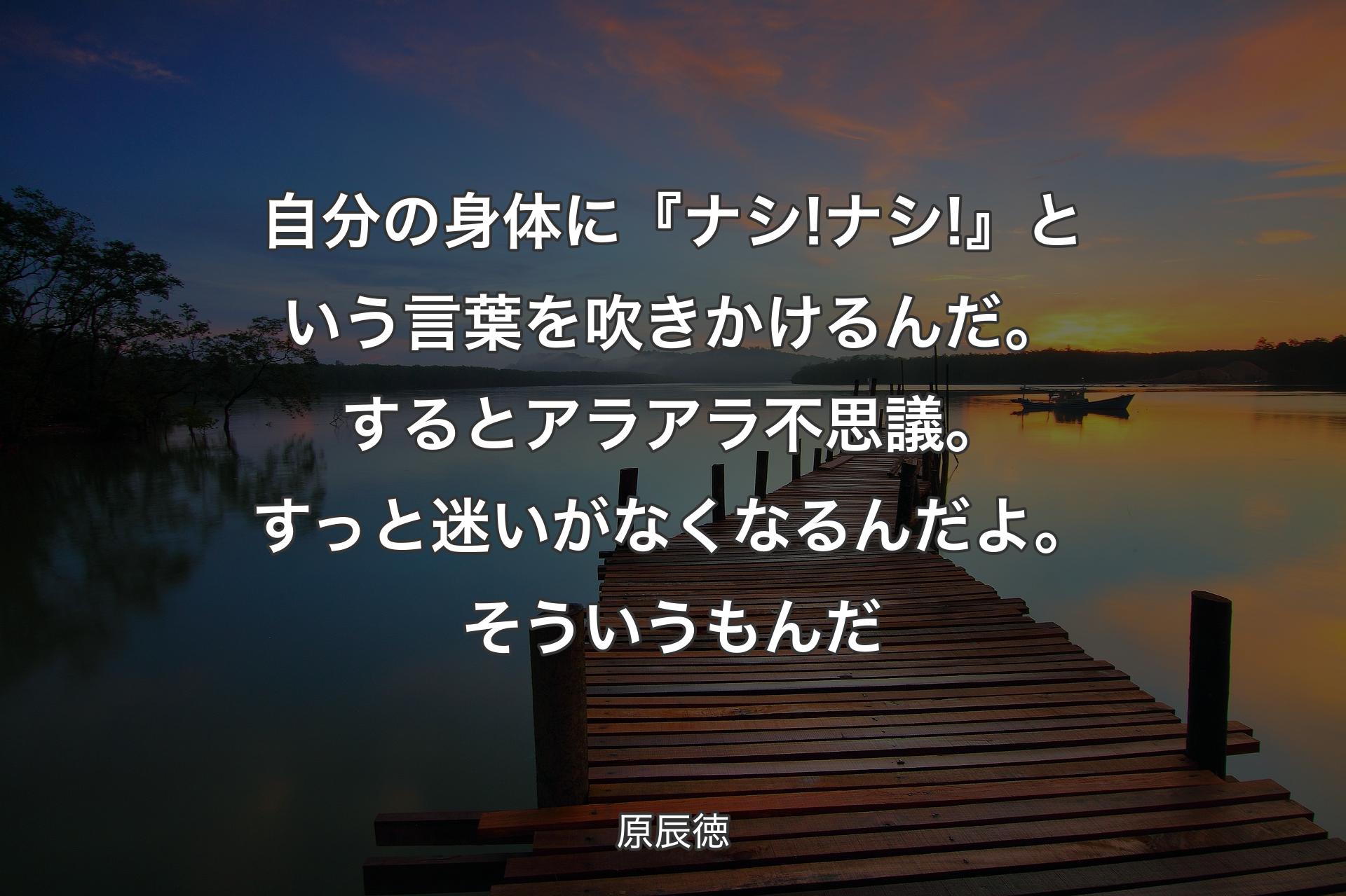 【背景3】自分の身体に『ナシ!ナシ!』という言葉を吹きかけるんだ。するとアラアラ不思議。すっと迷いがなくなるんだよ。そういうもんだ - 原辰徳