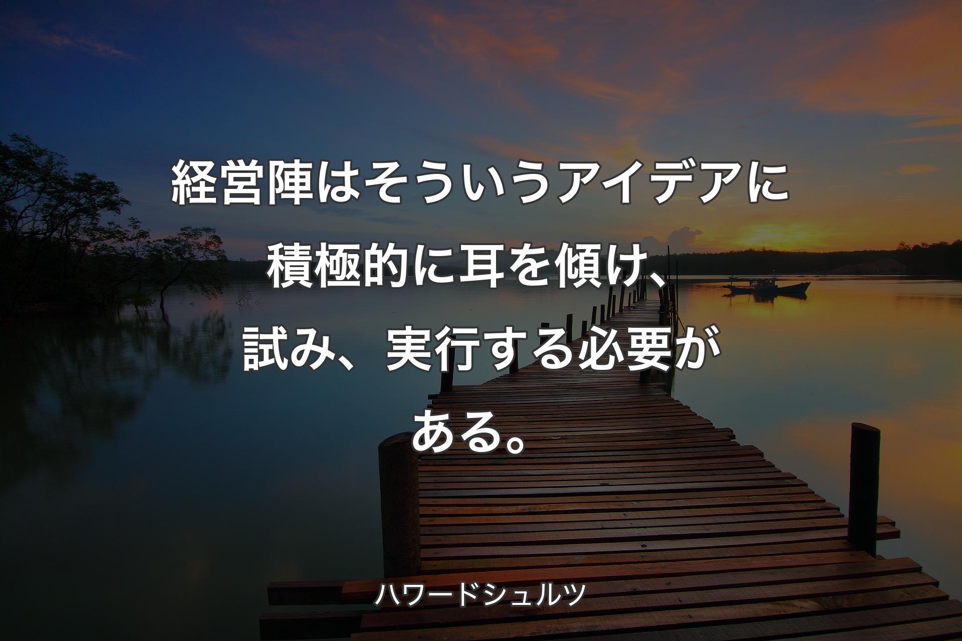 【背景3】経営陣はそういうアイデアに積極的に耳を傾け、試み、実行する必要がある。 - ハワードシュルツ