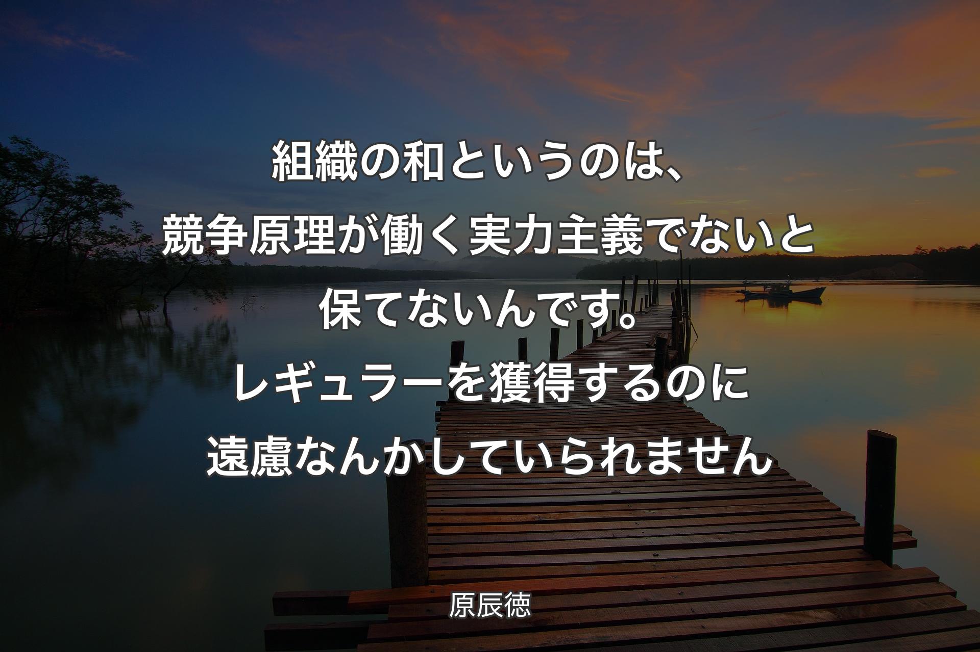 【背景3】組織の和というのは、競争原理が働く実力主義でないと保てないんです。レギュラーを獲得するのに遠慮なんかしていられません - 原辰徳