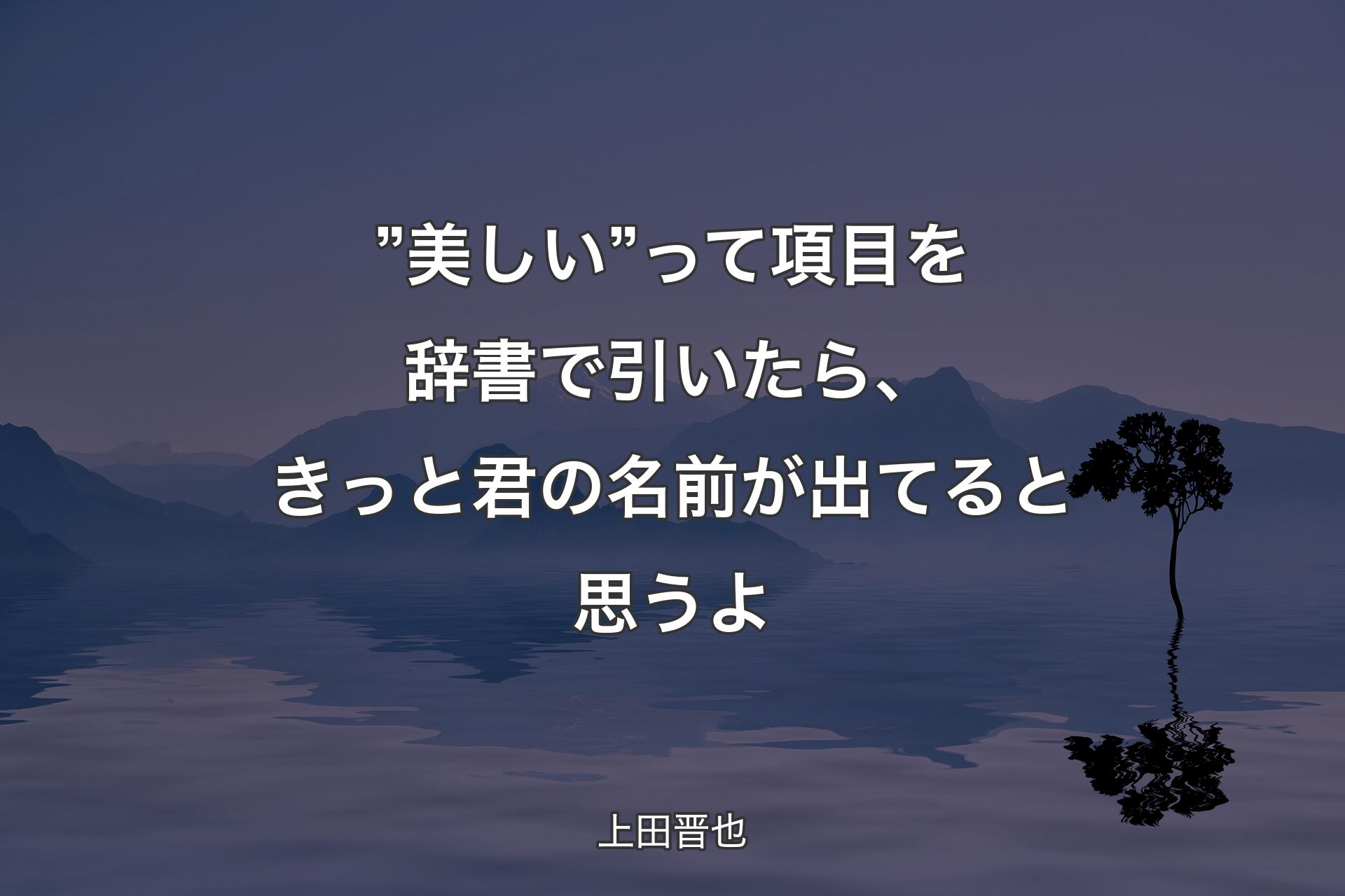 ”美しい”って項目を辞書で引いたら、きっと君の名前が出てると思うよ - 上田晋也