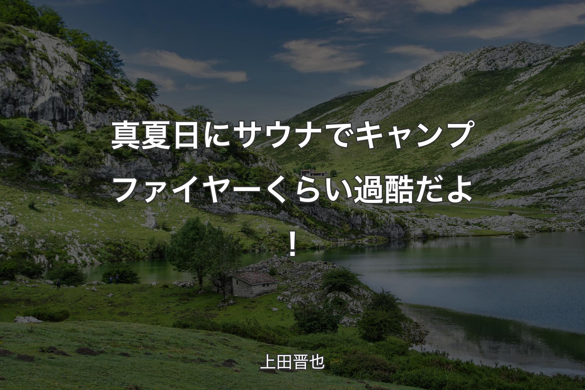 真夏日にサウナでキャンプファイヤーくらい過酷だよ！ - 上田晋也