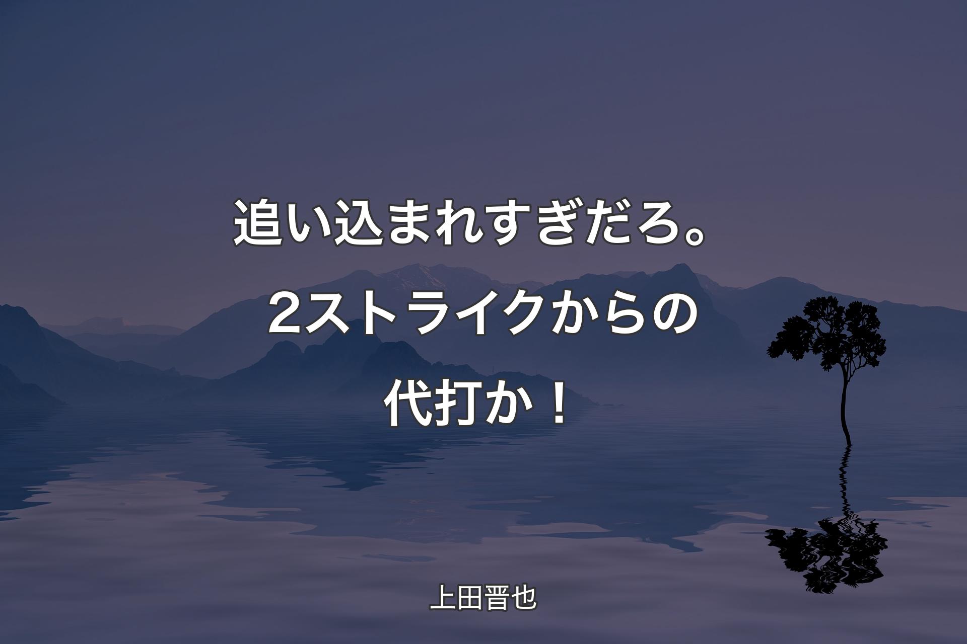 【背景4】追い込まれすぎだろ。2ストライクからの代打か！ - 上田晋也