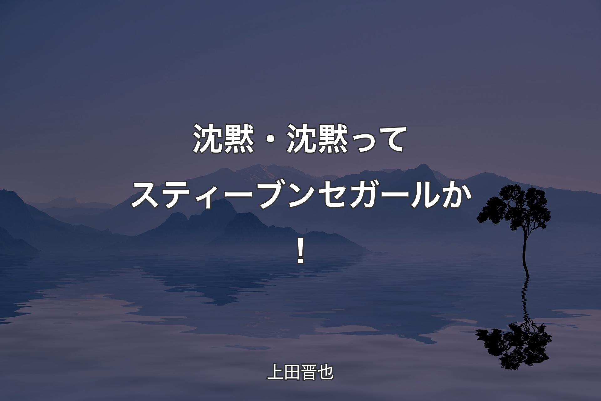 沈黙・沈黙ってスティーブンセガールか！ - 上田晋也