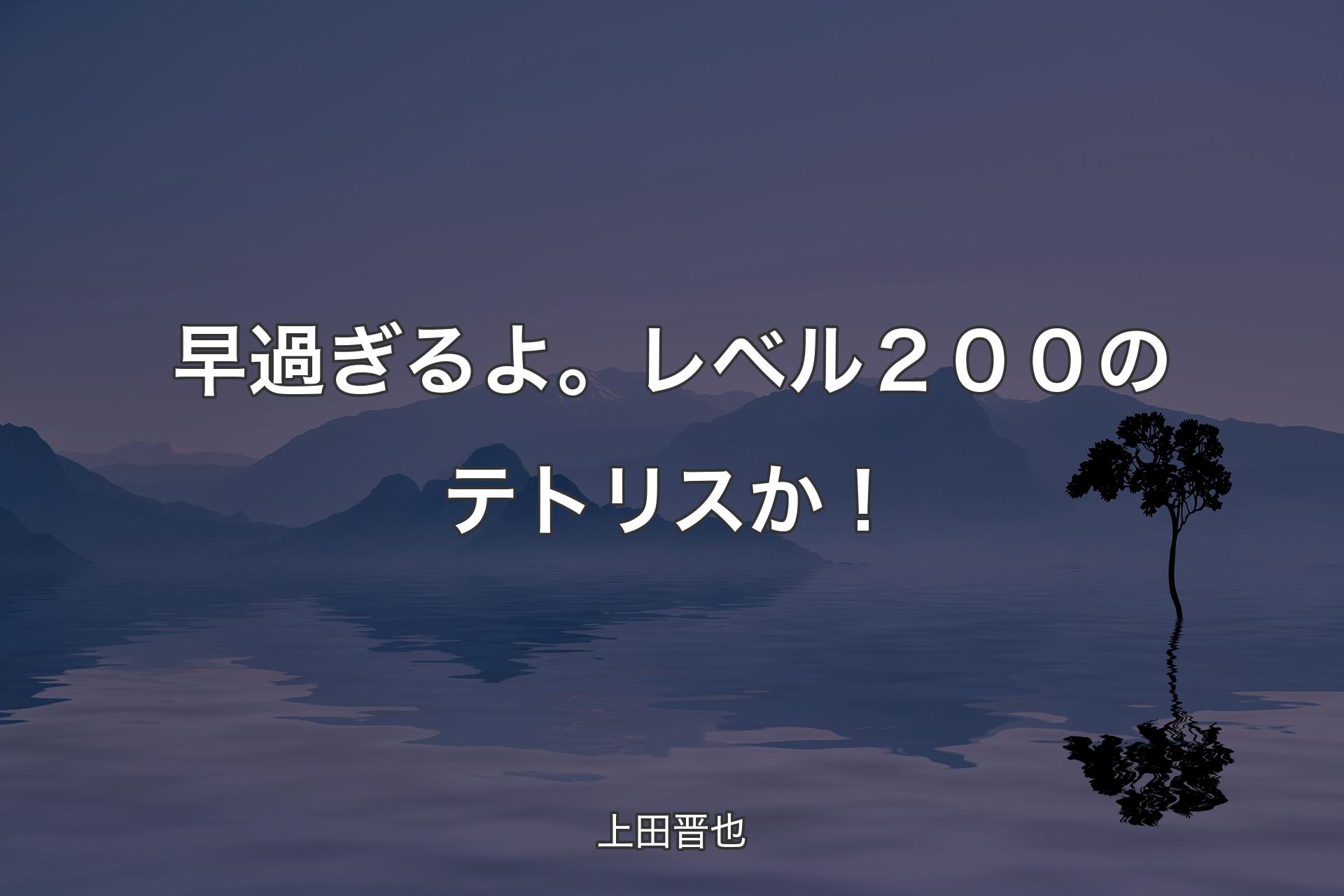 早過ぎるよ。レベル２００のテトリスか！ - 上田晋也