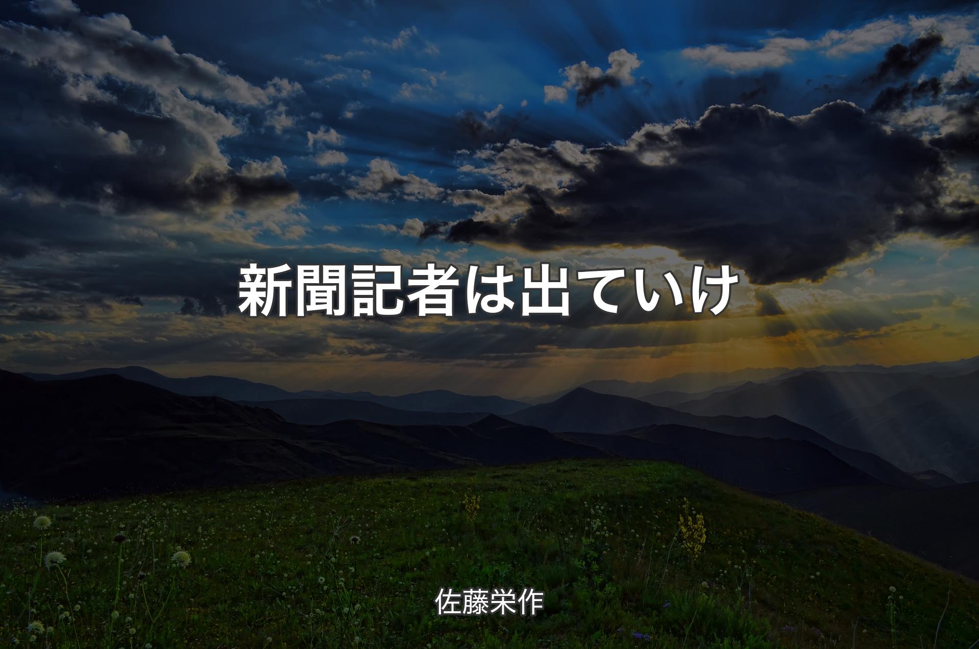 新聞記者は出ていけ - 佐藤栄作