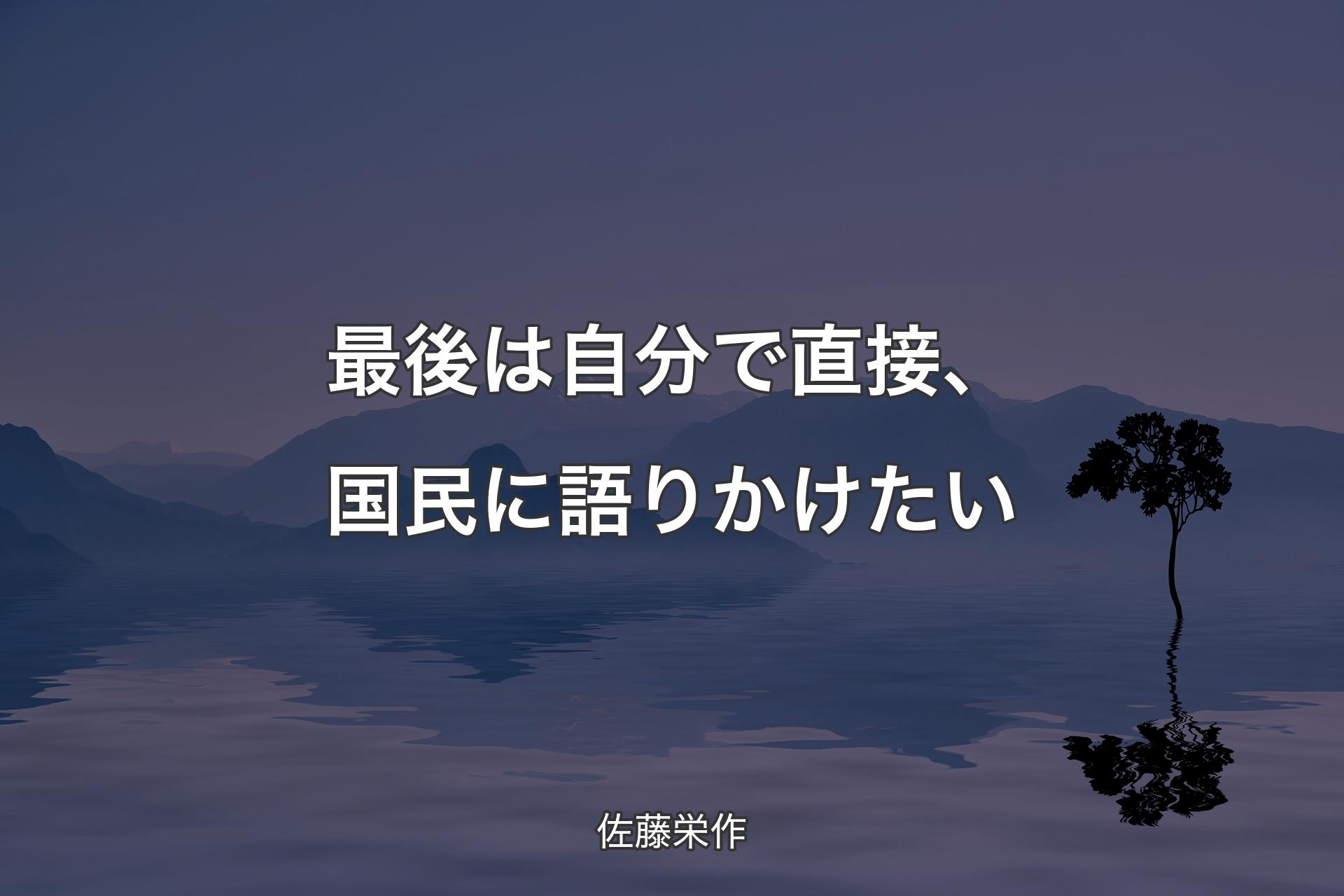 最後は自分で直接、国民に語りかけたい - 佐藤栄作