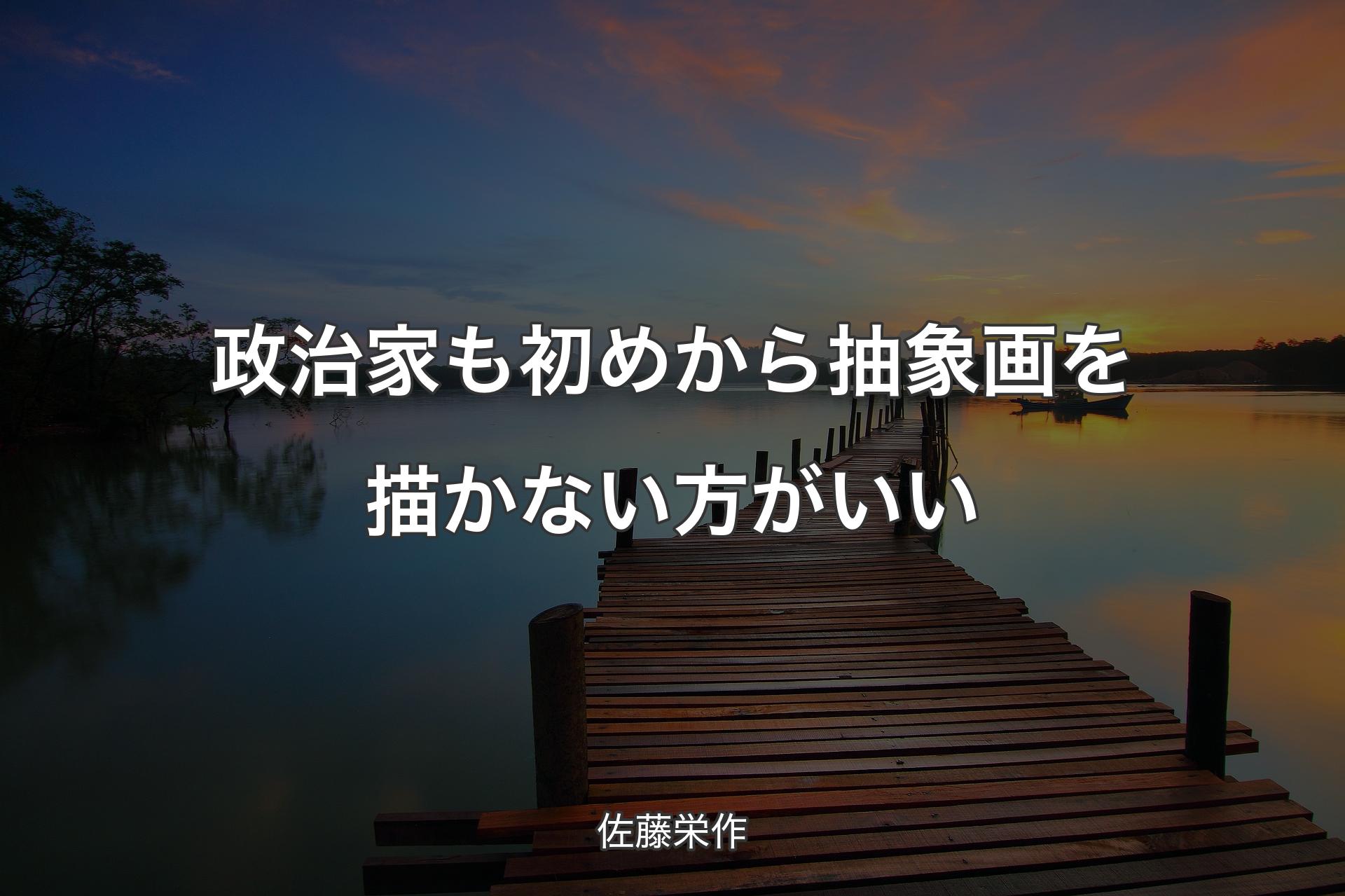 【背景3】政治家も初めから抽象画を描かない方がいい - 佐藤栄作