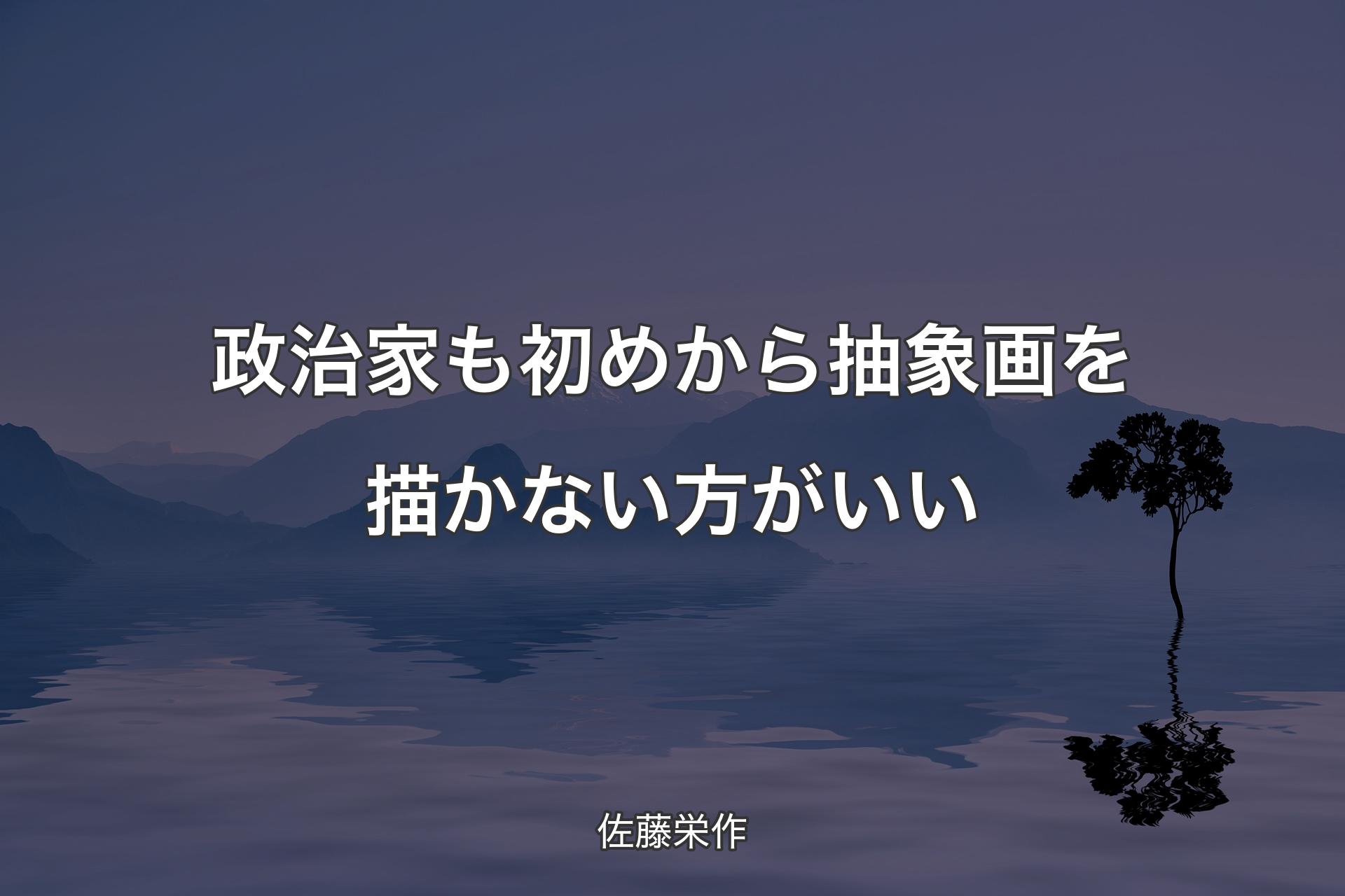 【背景4】政治家も初めから抽象画を描かない方がいい - 佐藤栄作