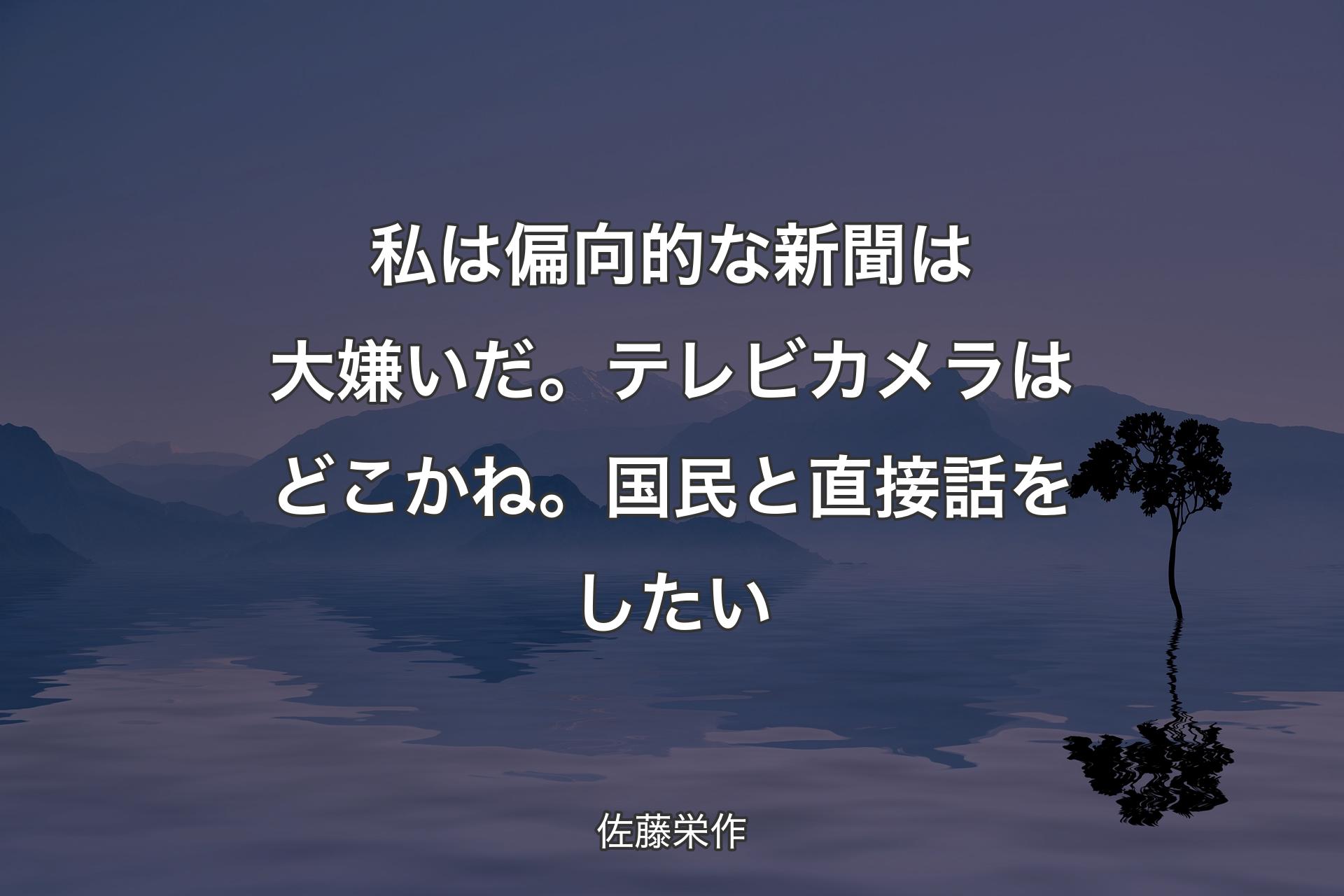 【背景4】私は偏向的な新聞は大嫌いだ。テレビカメラはどこかね。国民と直接話をしたい - 佐藤栄作