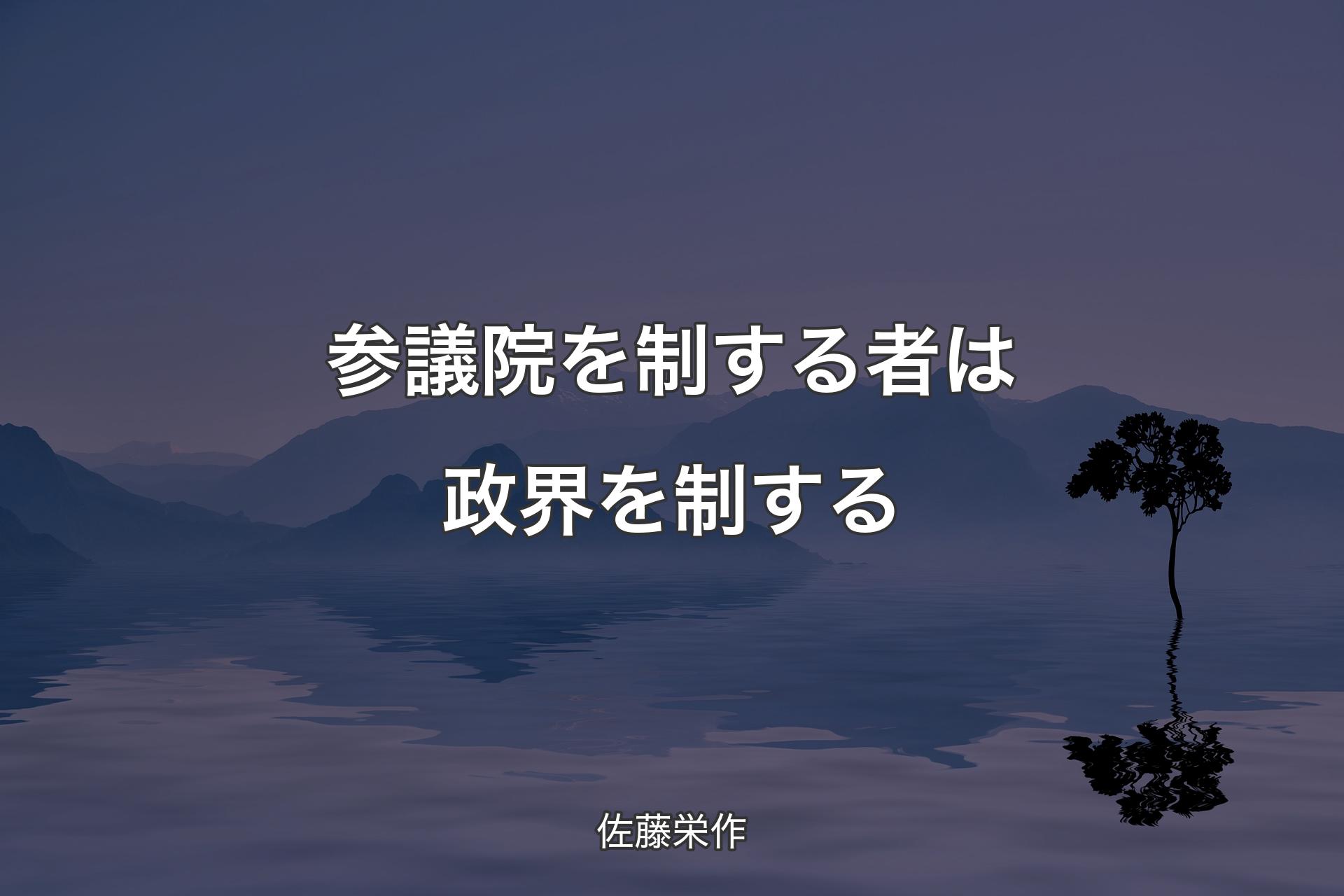 【背景4】参議院を制する者は政界を制する - 佐藤栄作