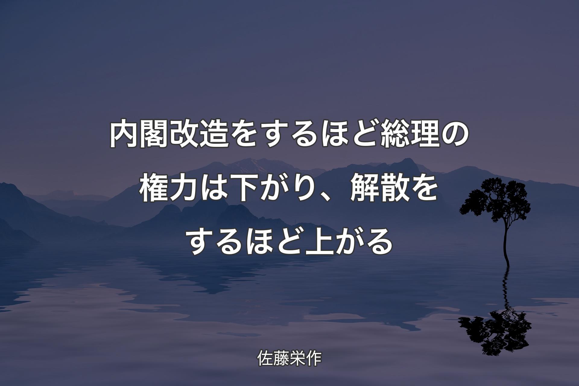 【背景4】内閣改造をするほど総理の権力は下がり、解散をするほど上がる - 佐藤栄作