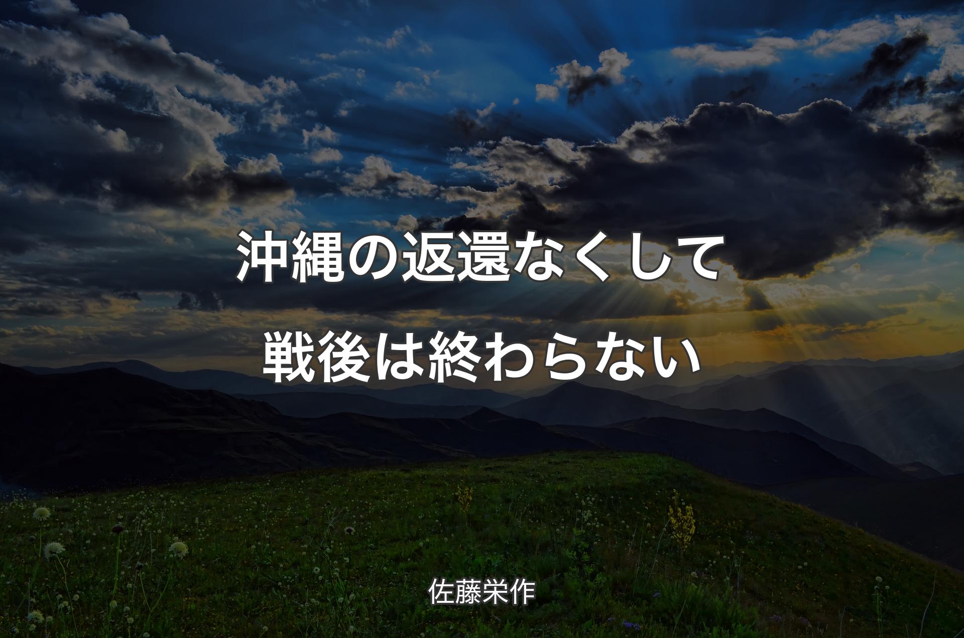 沖縄の返還なくして戦後は終わらない - 佐藤栄作