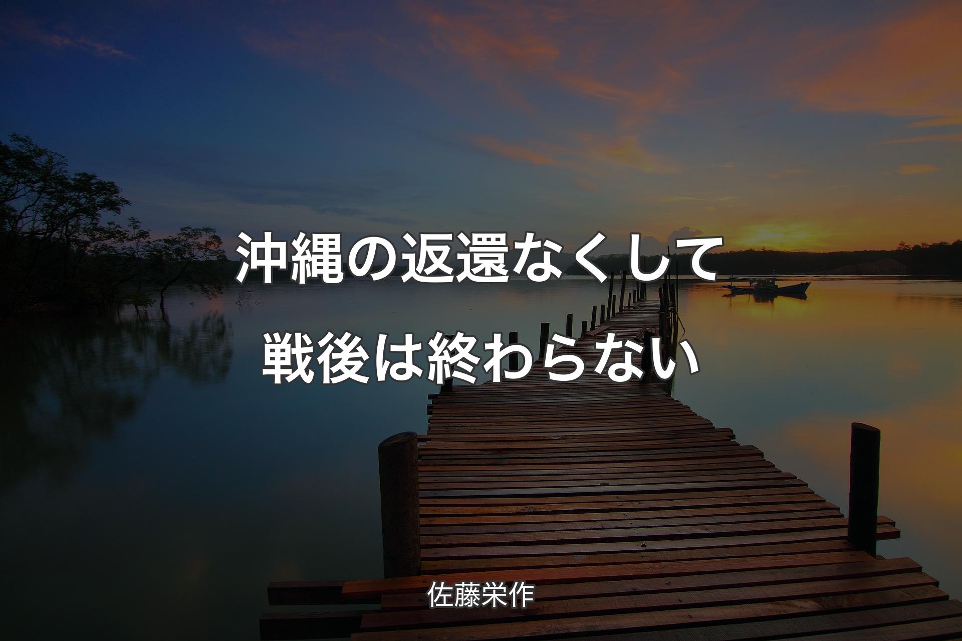 【背景3】沖縄の返還なくして戦後は終わらない - 佐藤栄作