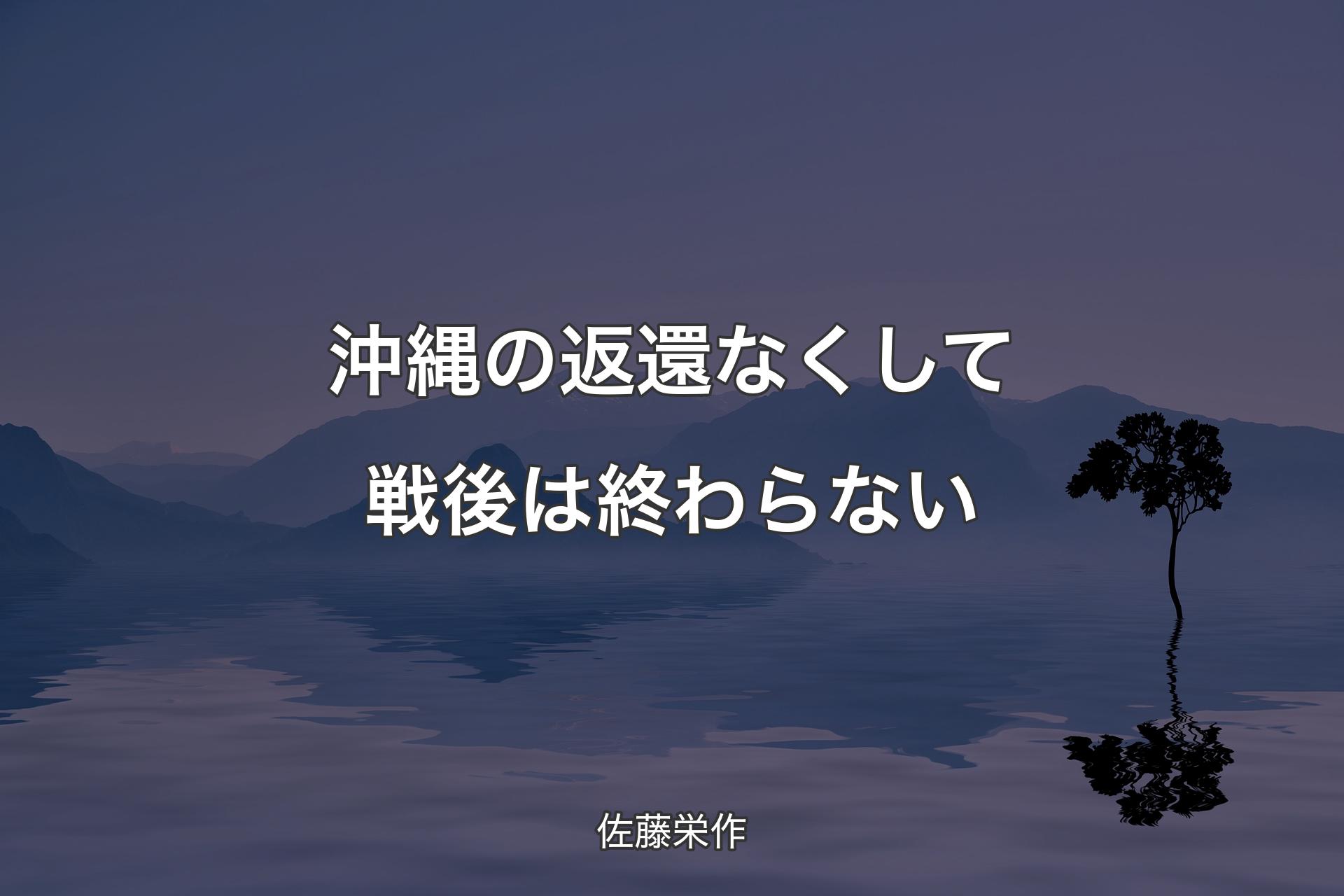 【背景4】沖縄の返還なくして戦後は終わらない - 佐藤栄作