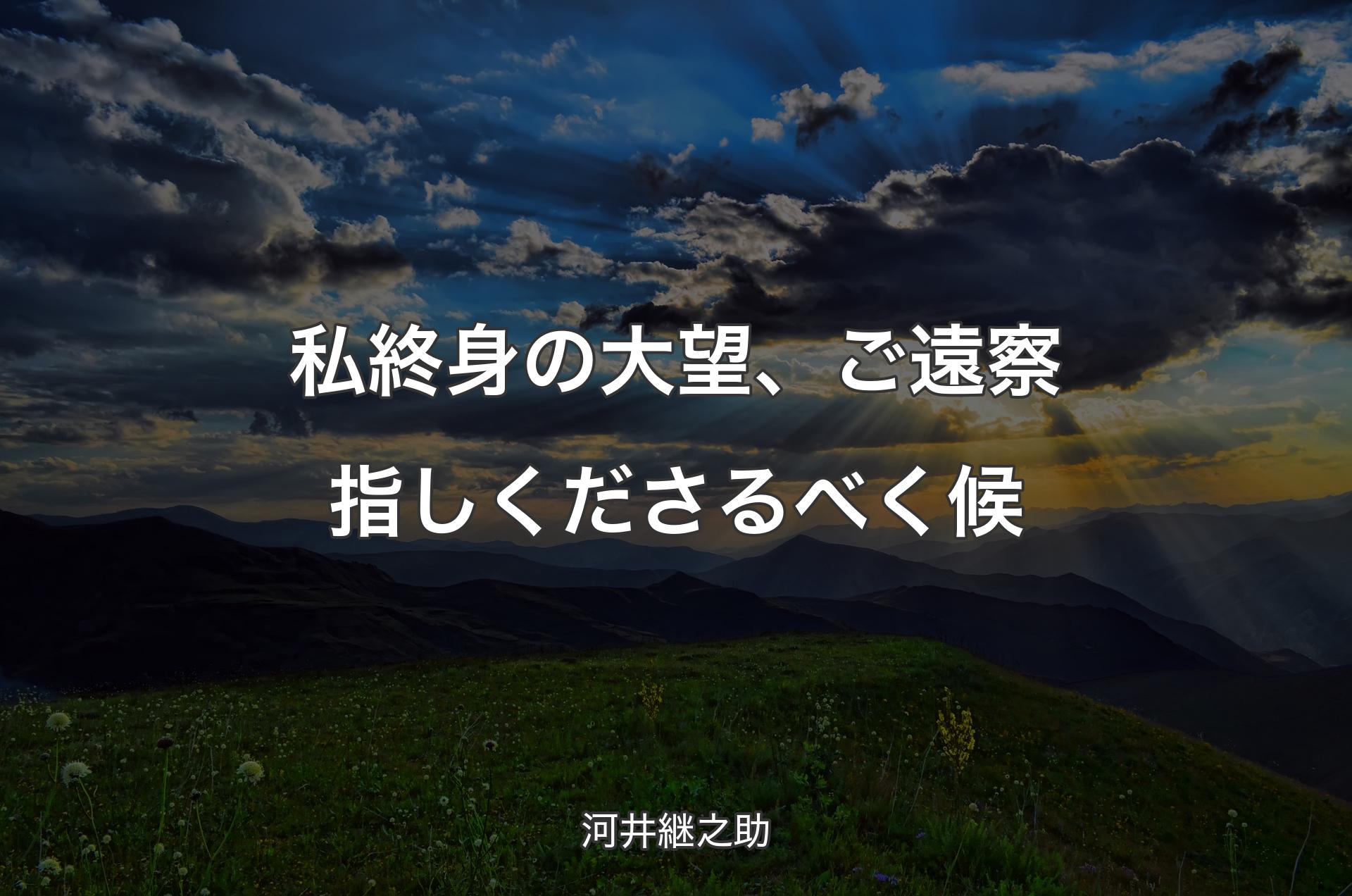 私終身の大望、ご遠察指しくださるべく候 - 河井継之助