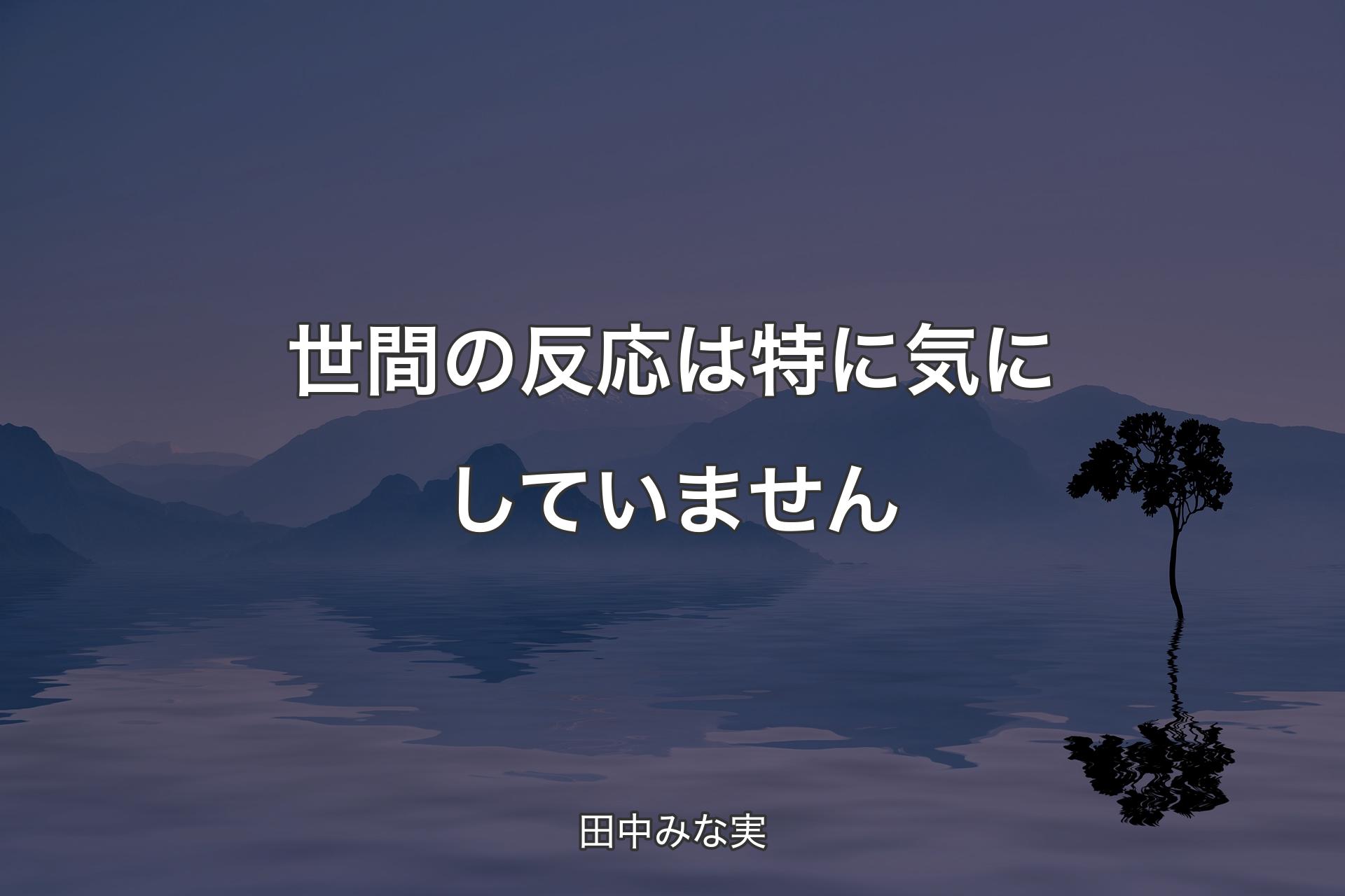 世間の反応は特に気にしていません - 田中みな実