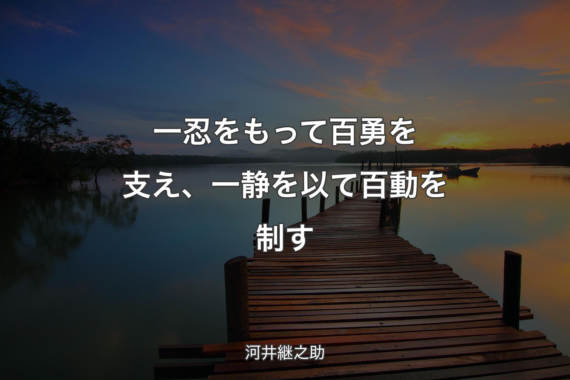 【背景3】一忍をもって百勇を支え、一静を以て百動を制す - 河井継之助