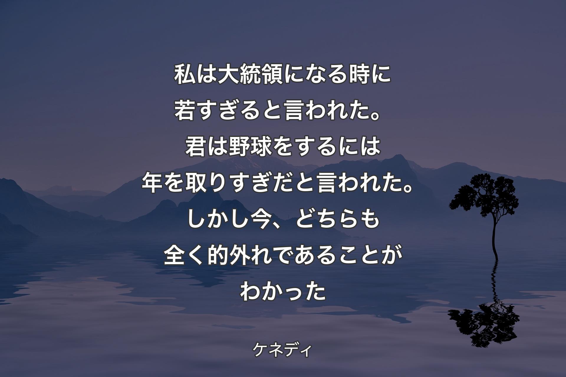 【背景4】私は大統領になる時に若すぎると言われた。君は野球をするには年を取りすぎだと言われた。しかし今、どちらも全く的外れであることがわかった - ケネディ