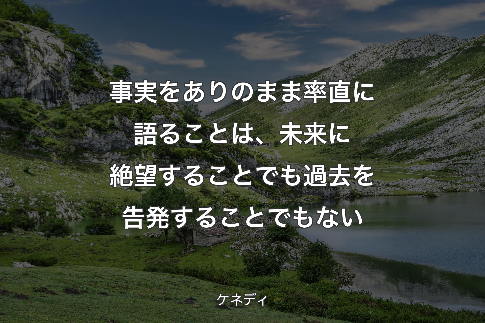 【背景1】事実をありのまま率直に語ることは、未来に絶望することでも過去を告発することでもない - ケネディ