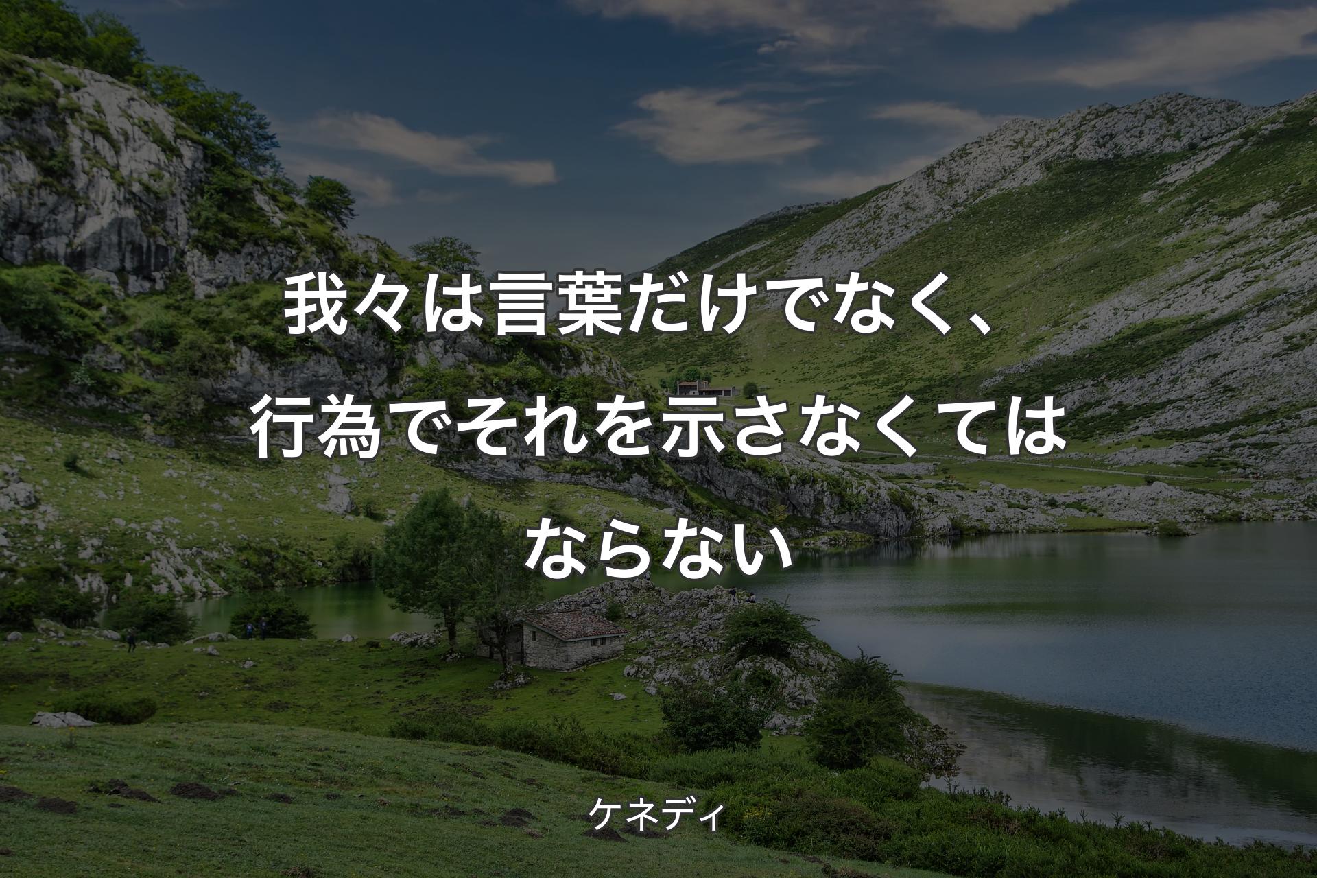 我々は言葉だけでなく、行為でそれを示さなくてはならない - ケネディ