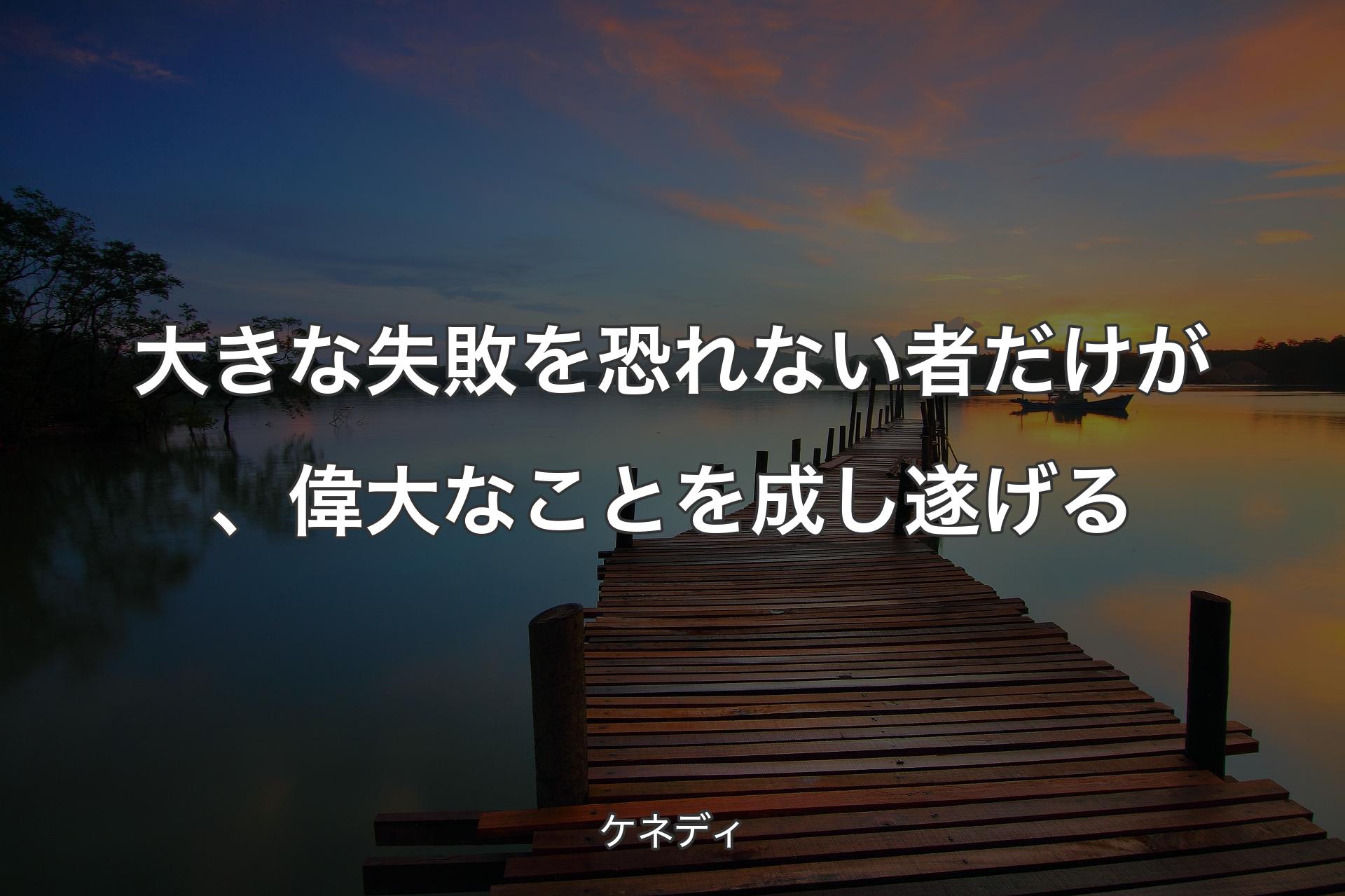 【背景3】大きな失敗を恐れない者だけが、偉大なことを成し遂げる - ケネディ